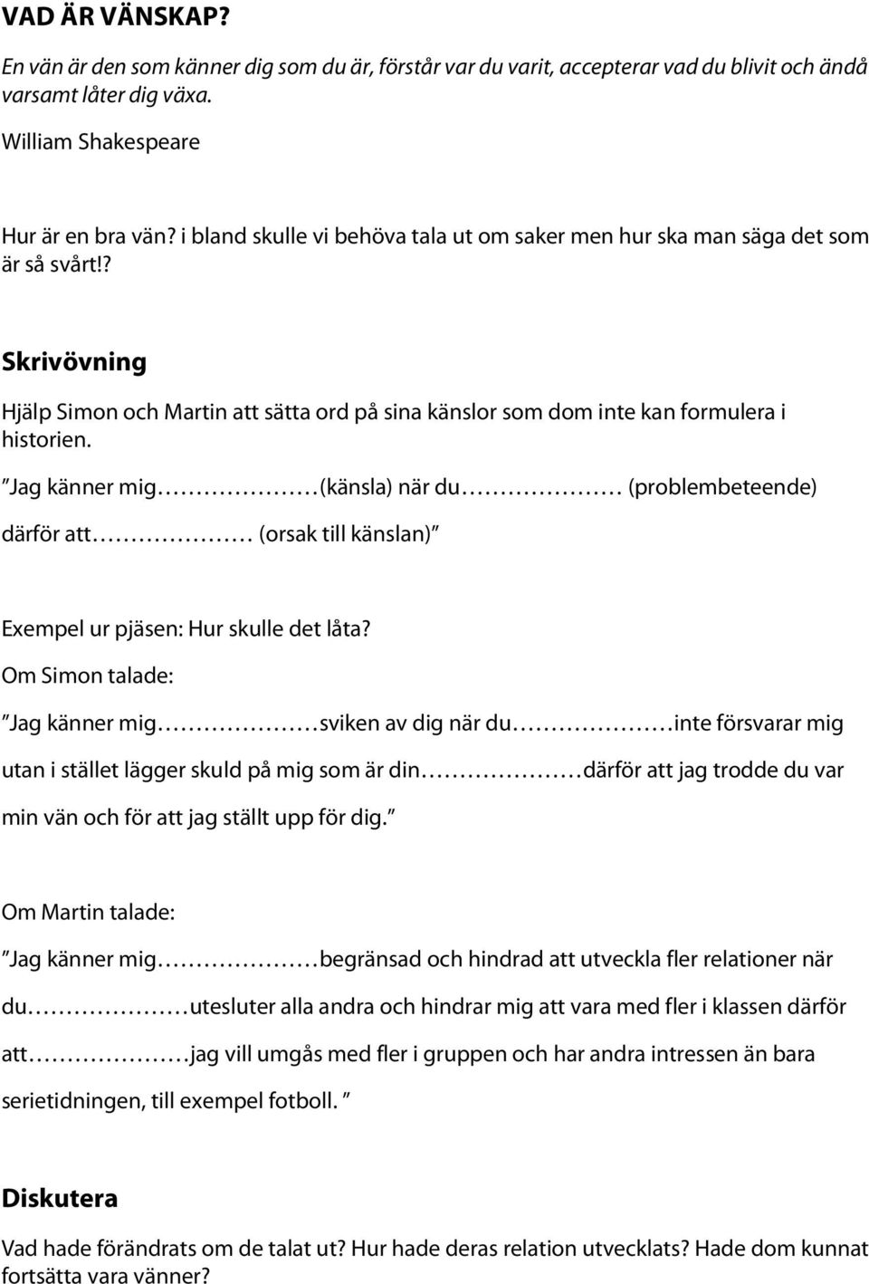 Jag känner mig (känsla) när du (problembeteende) därför att (orsak till känslan) Exempel ur pjäsen: Hur skulle det låta?