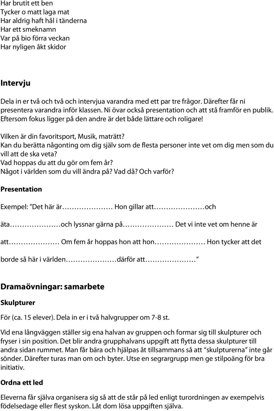Vilken är din favoritsport, Musik, maträtt? Kan du berätta någonting om dig själv som de flesta personer inte vet om dig men som du vill att de ska veta? Vad hoppas du att du gör om fem år?