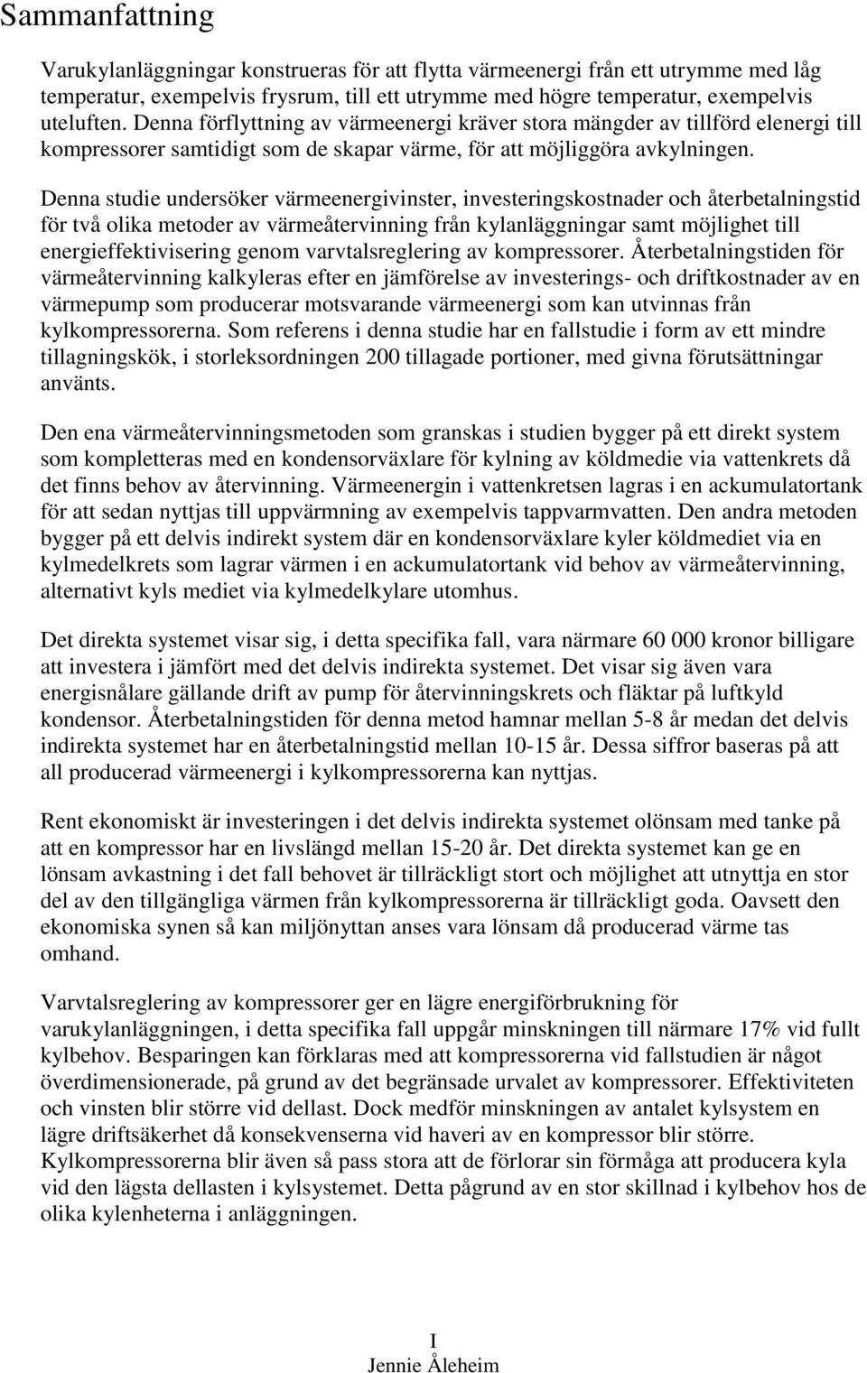 Denna studie undersöker värmeenergivinster, investeringskostnader och återbetalningstid för två olika metoder av värmeåtervinning från kylanläggningar samt möjlighet till energieffektivisering genom