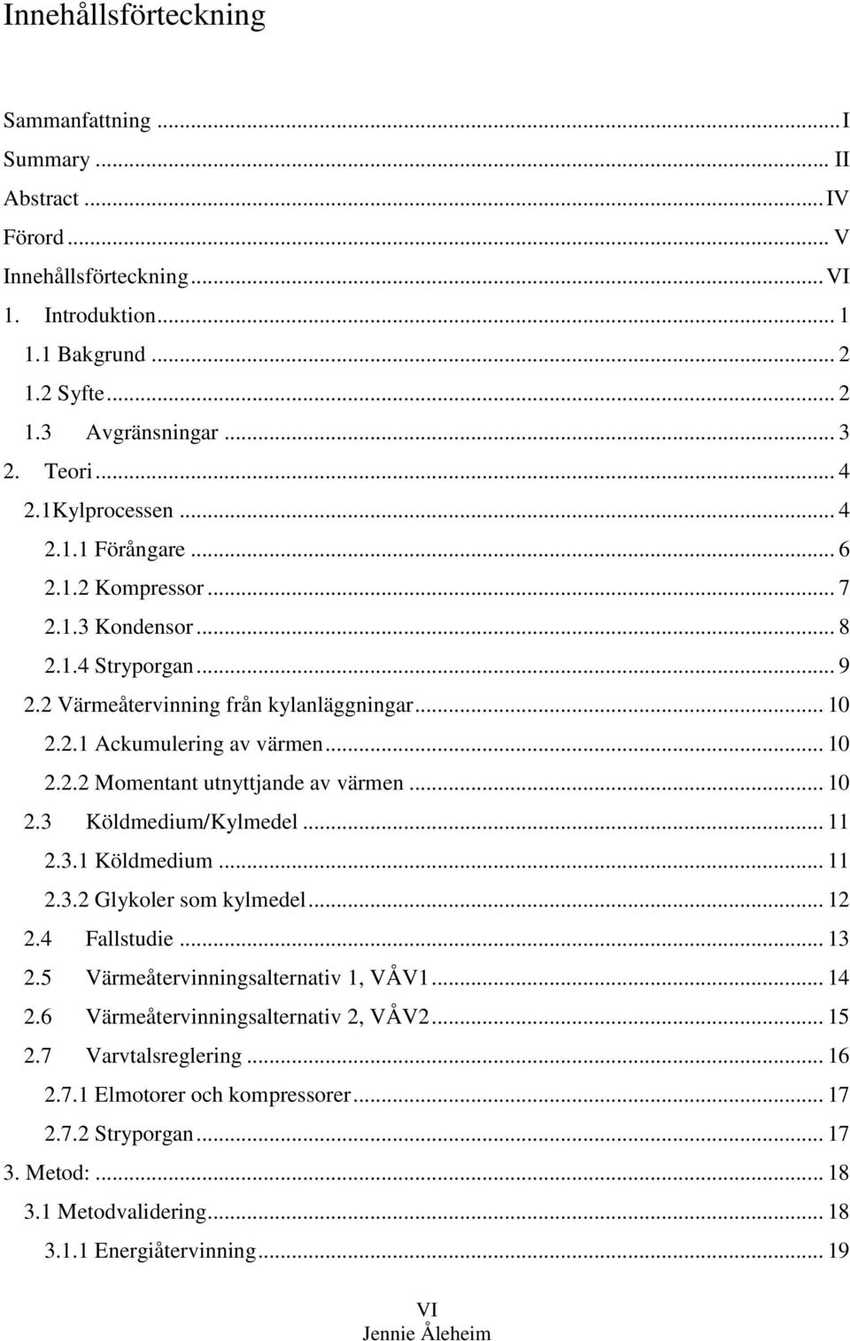.. 10 2.3 Köldmedium/Kylmedel... 11 2.3.1 Köldmedium... 11 2.3.2 Glykoler som kylmedel... 12 2.4 Fallstudie... 13 2.5 Värmeåtervinningsalternativ 1, VÅV1... 14 2.6 Värmeåtervinningsalternativ 2, VÅV2.