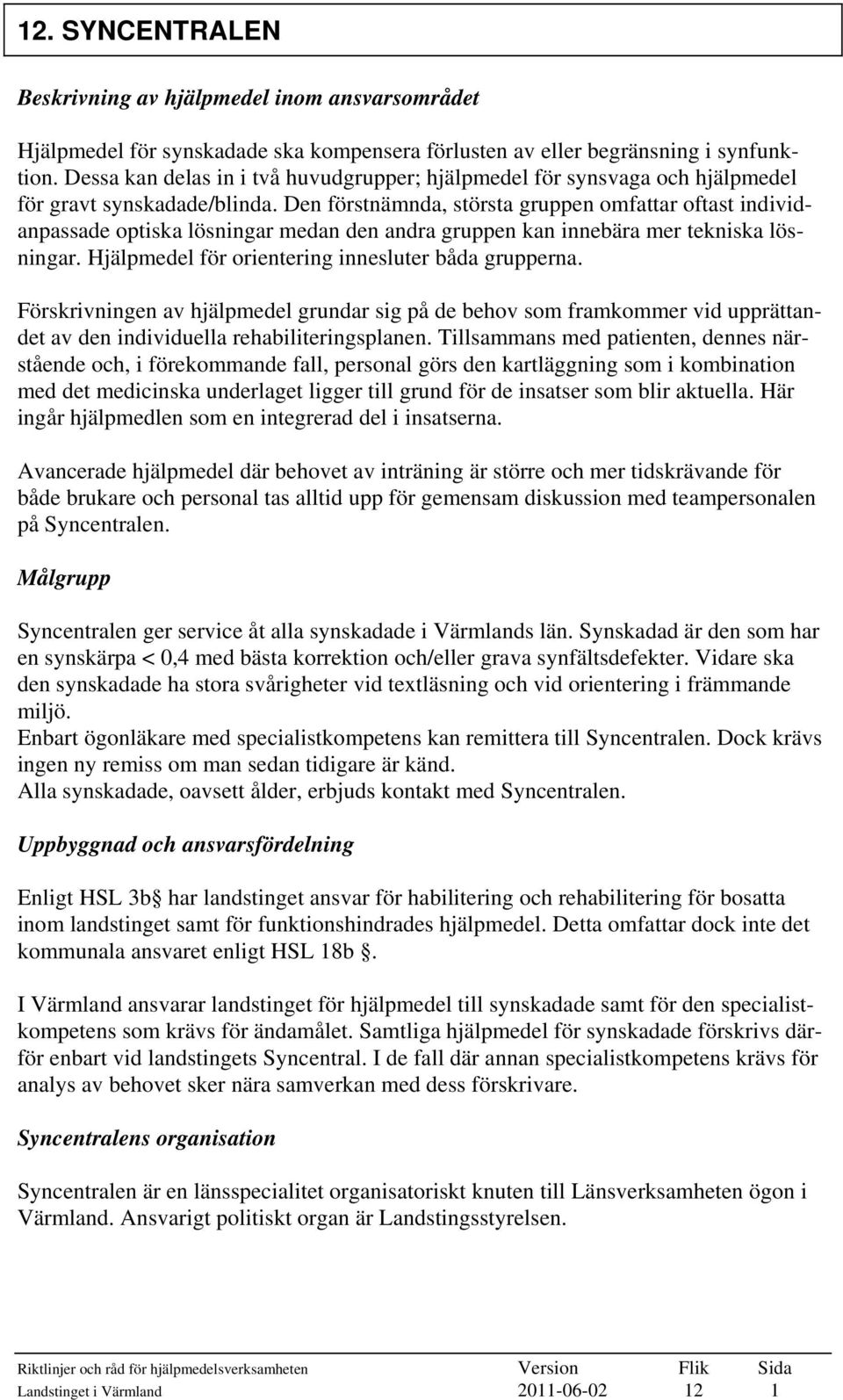 Den förstnämnda, största gruppen omfattar oftast individanpassade optiska lösningar medan den andra gruppen kan innebära mer tekniska lösningar. Hjälpmedel för orientering innesluter båda grupperna.