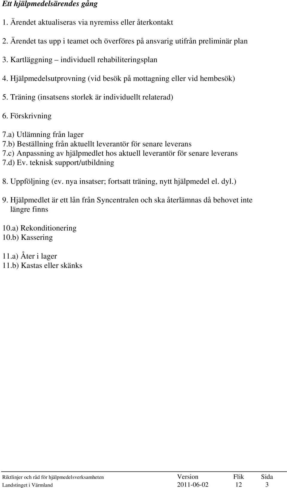 a) Utlämning från lager 7.b) Beställning från aktuellt leverantör för senare leverans 7.c) Anpassning av hjälpmedlet hos aktuell leverantör för senare leverans 7.d) Ev. teknisk support/utbildning 8.