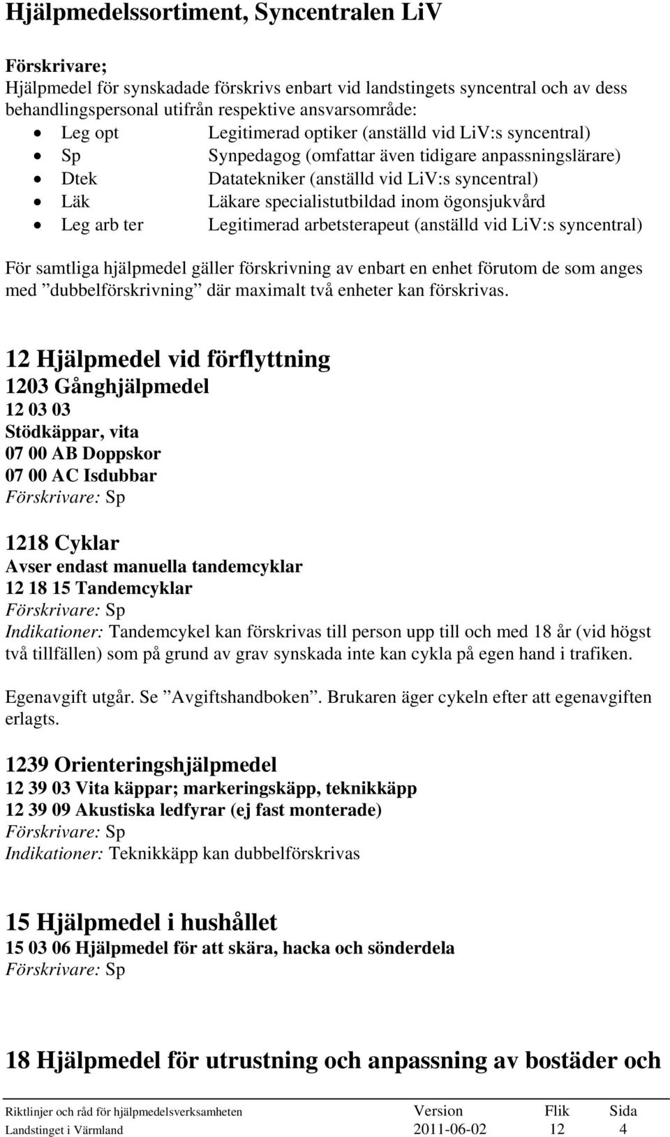 ögonsjukvård Leg arb ter Legitimerad arbetsterapeut (anställd vid LiV:s syncentral) För samtliga hjälpmedel gäller förskrivning av enbart en enhet förutom de som anges med dubbelförskrivning där