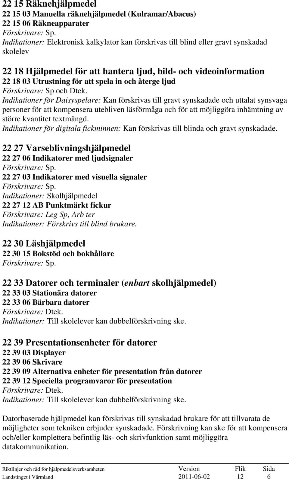 Indikationer för Daisyspelare: Kan förskrivas till gravt synskadade och uttalat synsvaga personer för att kompensera utebliven läsförmåga och för att möjliggöra inhämtning av större kvantitet