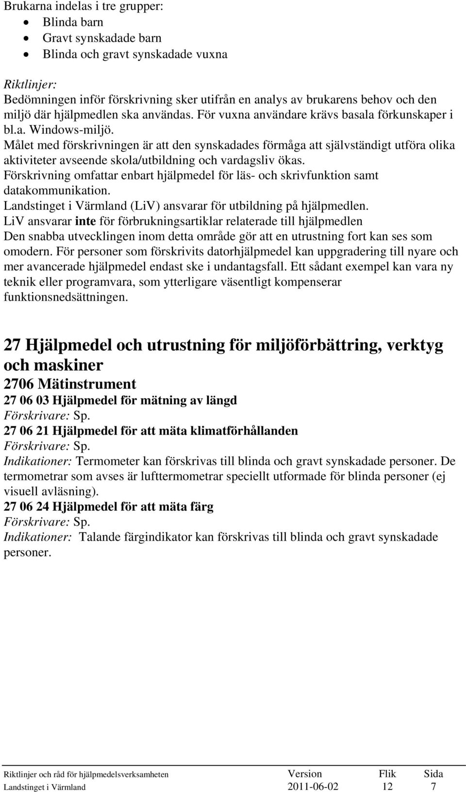 Målet med förskrivningen är att den synskadades förmåga att självständigt utföra olika aktiviteter avseende skola/utbildning och vardagsliv ökas.