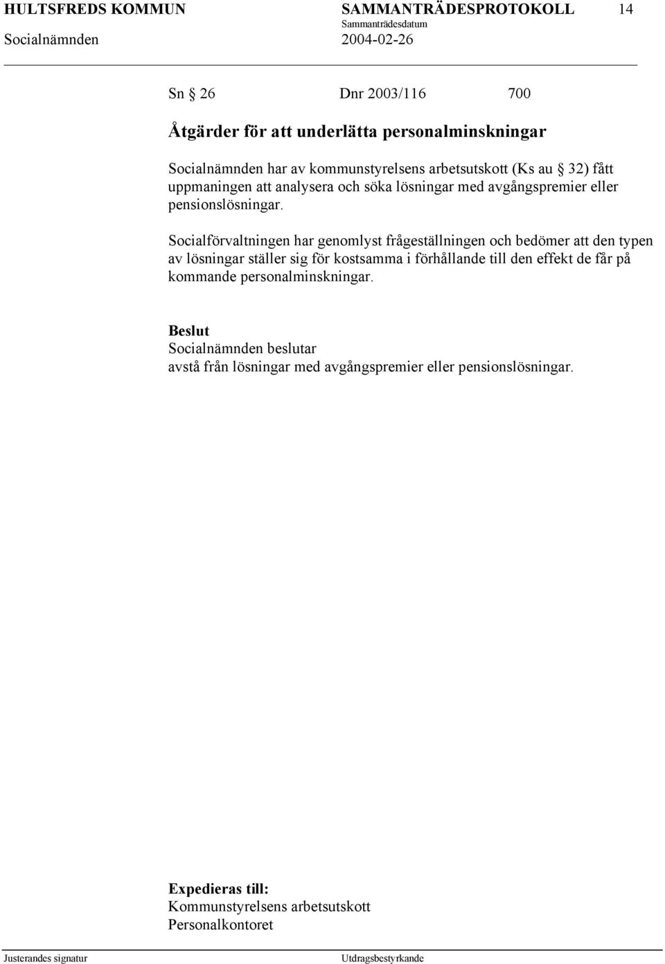 Socialförvaltningen har genomlyst frågeställningen och bedömer att den typen av lösningar ställer sig för kostsamma i förhållande till