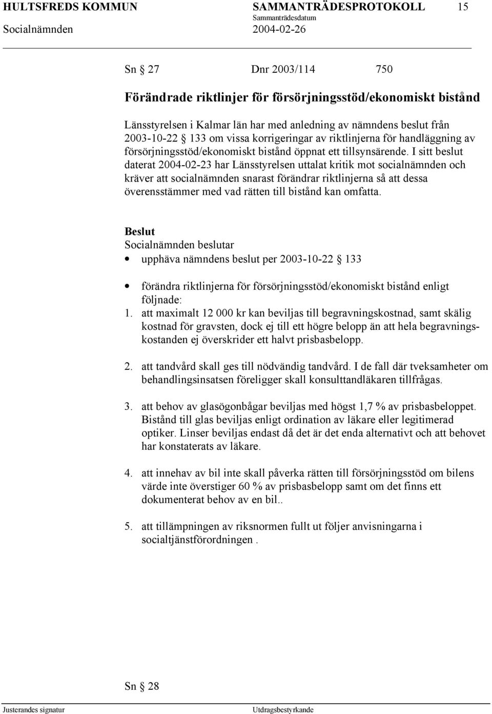 I sitt beslut daterat 2004-02-23 har Länsstyrelsen uttalat kritik mot socialnämnden och kräver att socialnämnden snarast förändrar riktlinjerna så att dessa överensstämmer med vad rätten till bistånd