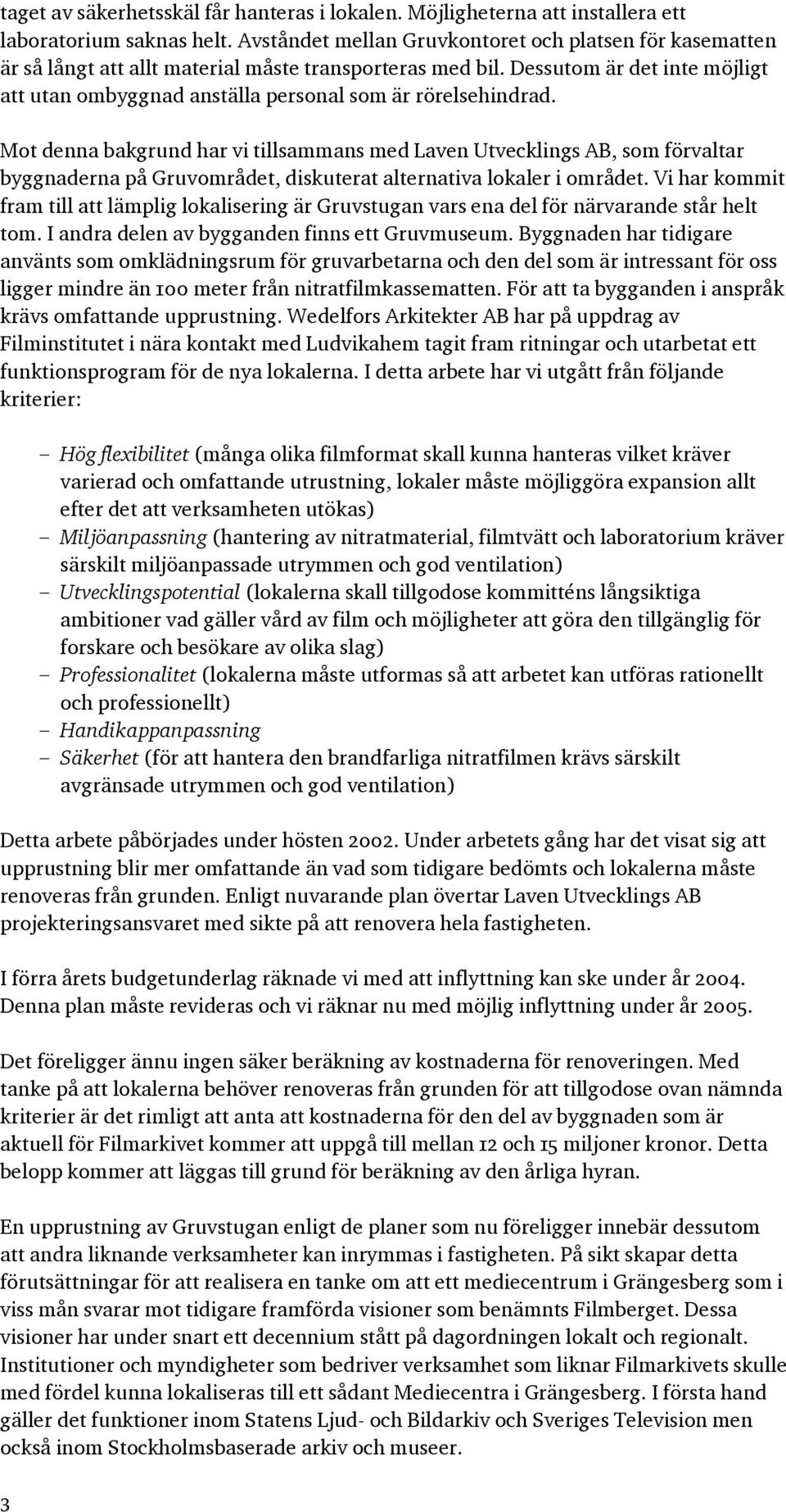 Dessutom är det inte möjligt att utan ombyggnad anställa personal som är rörelsehindrad.