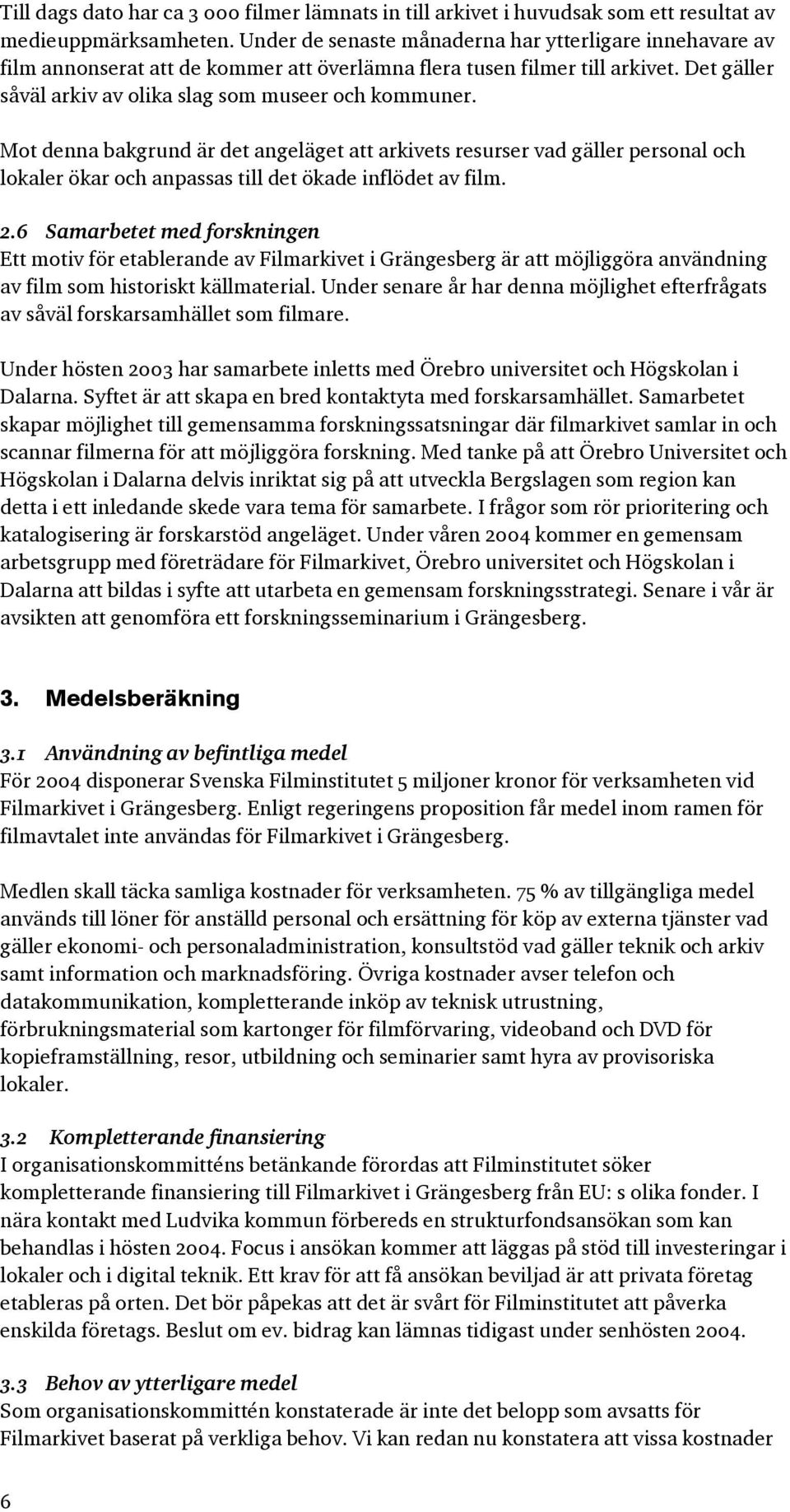 Mot denna bakgrund är det angeläget att arkivets resurser vad gäller personal och lokaler ökar och anpassas till det ökade inflödet av film. 2.