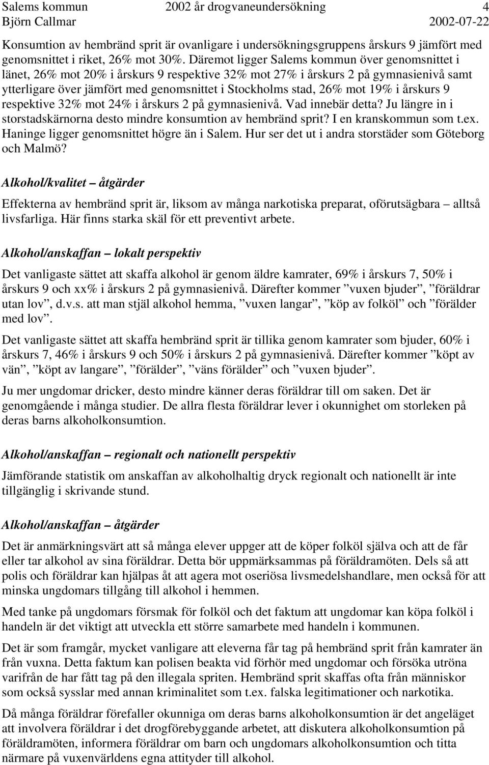 mot 19% i årskurs 9 respektive 32% mot 24% i årskurs 2 på gymnasienivå. Vad innebär detta? Ju längre in i storstadskärnorna desto mindre konsumtion av hembränd sprit? I en kranskommun som t.ex.