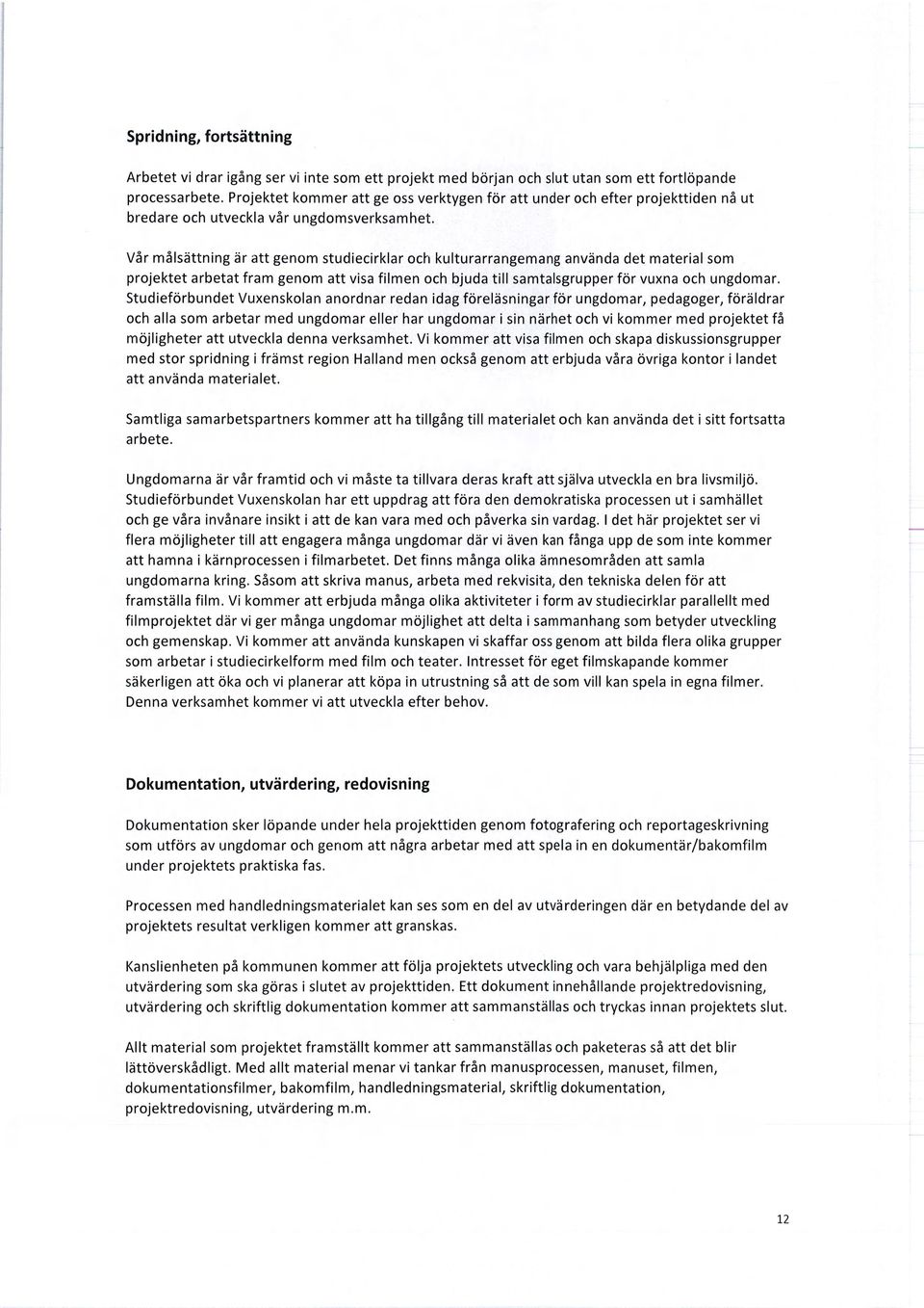 Vår målsättning är att genom studiecirklar och kulturarrangemang använda det material som projektet arbetat fram genom att visa filmen och bjuda till samtalsgrupper för vuxna och ungdomar.