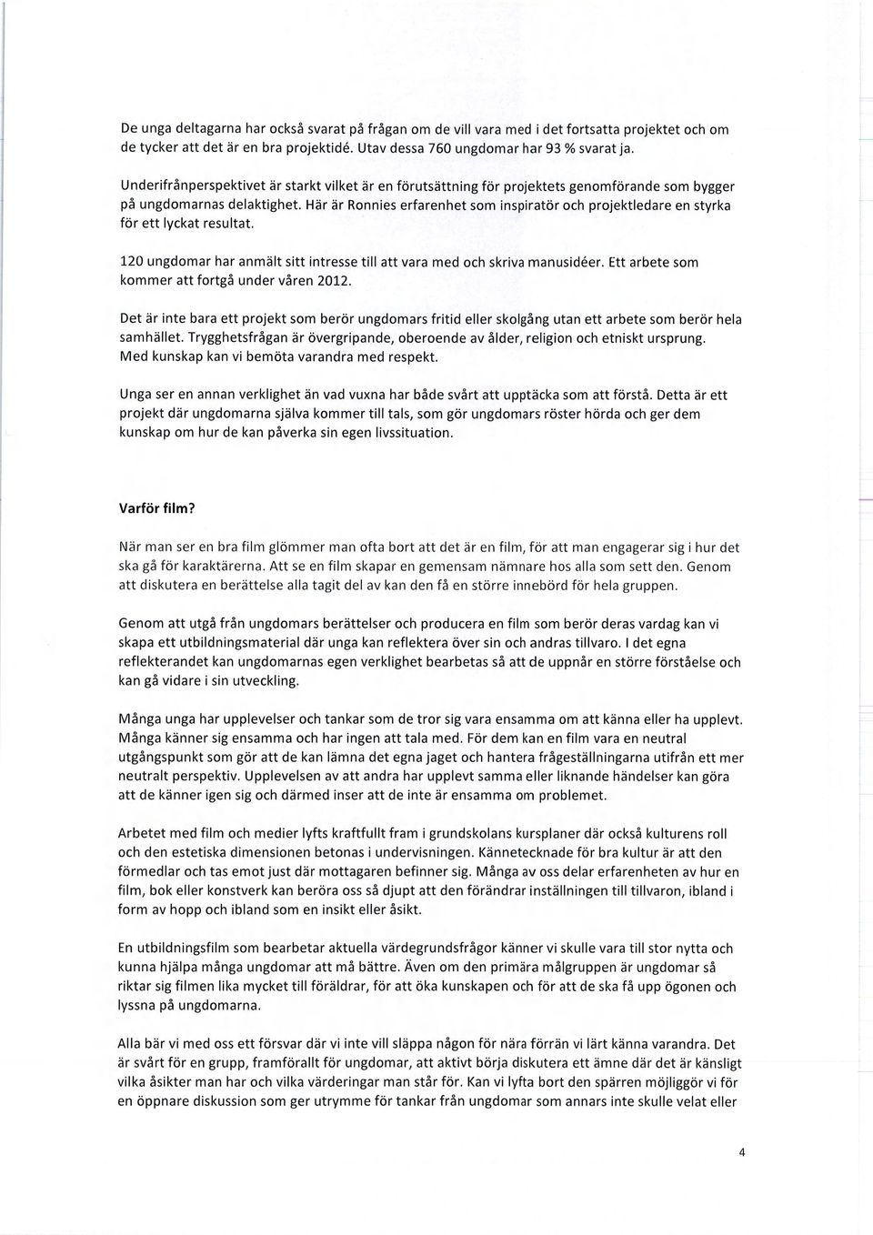 Här är Ronnies erfarenhet som inspiratör och projektledare en styrka för ett lyckat resultat. 120 ungdomar har anmält sitt intresse till att vara med och skriva manusidéer.