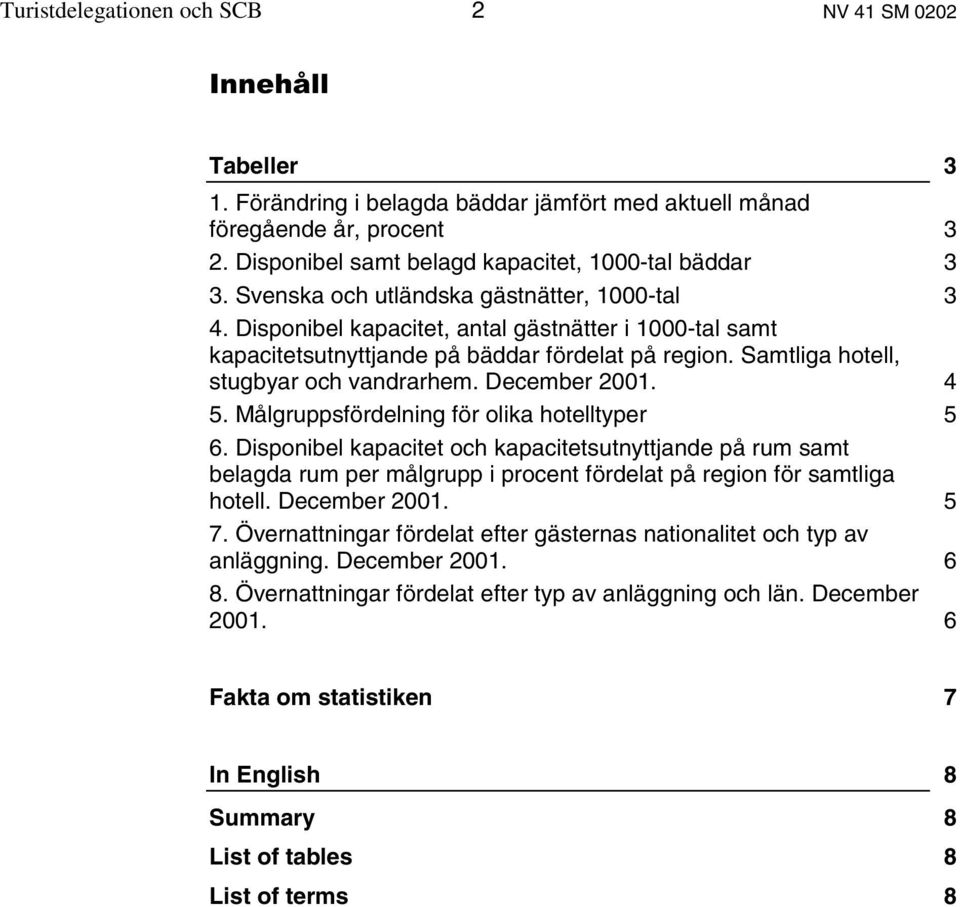 Disponibel kapacitet, antal gästnätter i 1000-tal samt kapacitetsutnyttjande på bäddar fördelat på region. Samtliga hotell, stugbyar och vandrarhem. December 2001. 4 5.