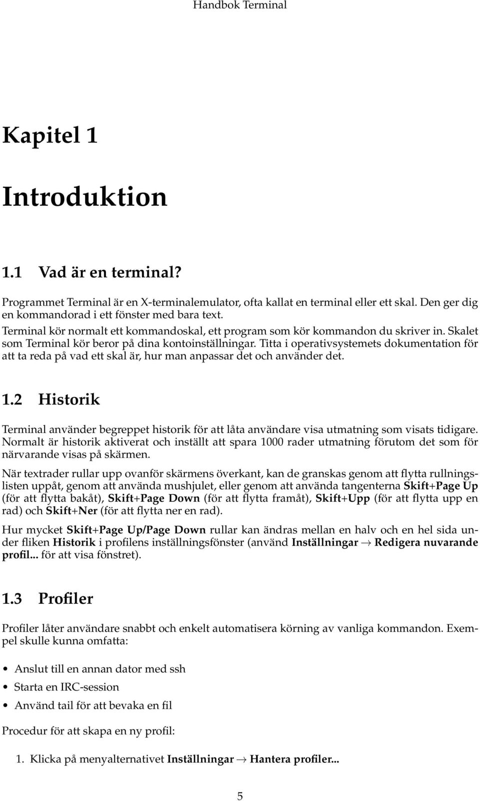 Titta i operativsystemets dokumentation för att ta reda på vad ett skal är, hur man anpassar det och använder det. 1.