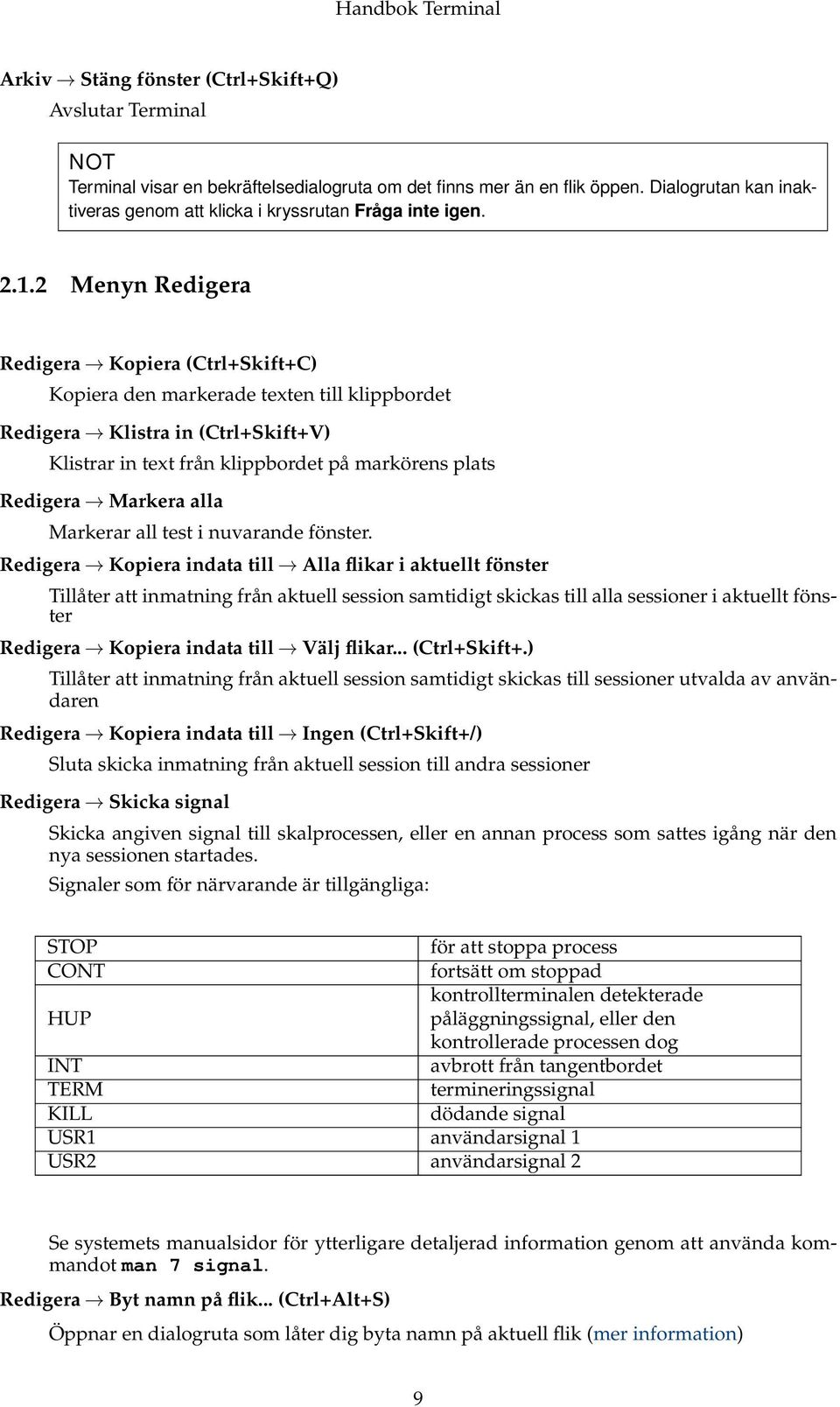 2 Menyn Redigera Redigera Kopiera (Ctrl+Skift+C) Kopiera den markerade texten till klippbordet Redigera Klistra in (Ctrl+Skift+V) Klistrar in text från klippbordet på markörens plats Redigera Markera