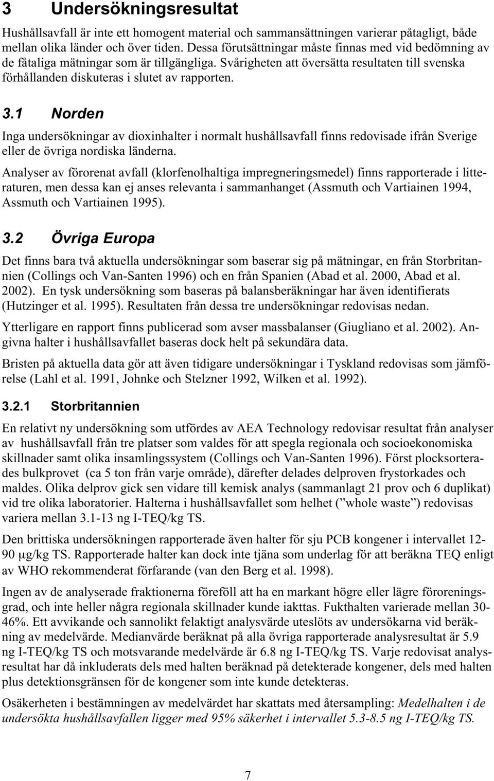1 Norden Inga undersökningar av dioxinhalter i normalt hushållsavfall finns redovisade ifrån Sverige eller de övriga nordiska länderna.