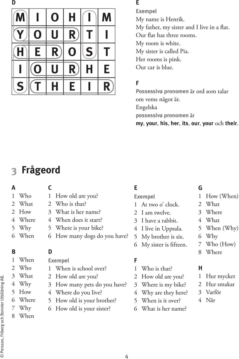 3 Frågeord Persson, Friberg och onnier Utbildning. 1 Who 2 What 2 How 4 Where 5 Why 6 When 1 When 2 Who 3 What 4 Why 5 How 6 Where 7 Why 8 When 1 How old are you? 2 Who is that? 3 What is her name?