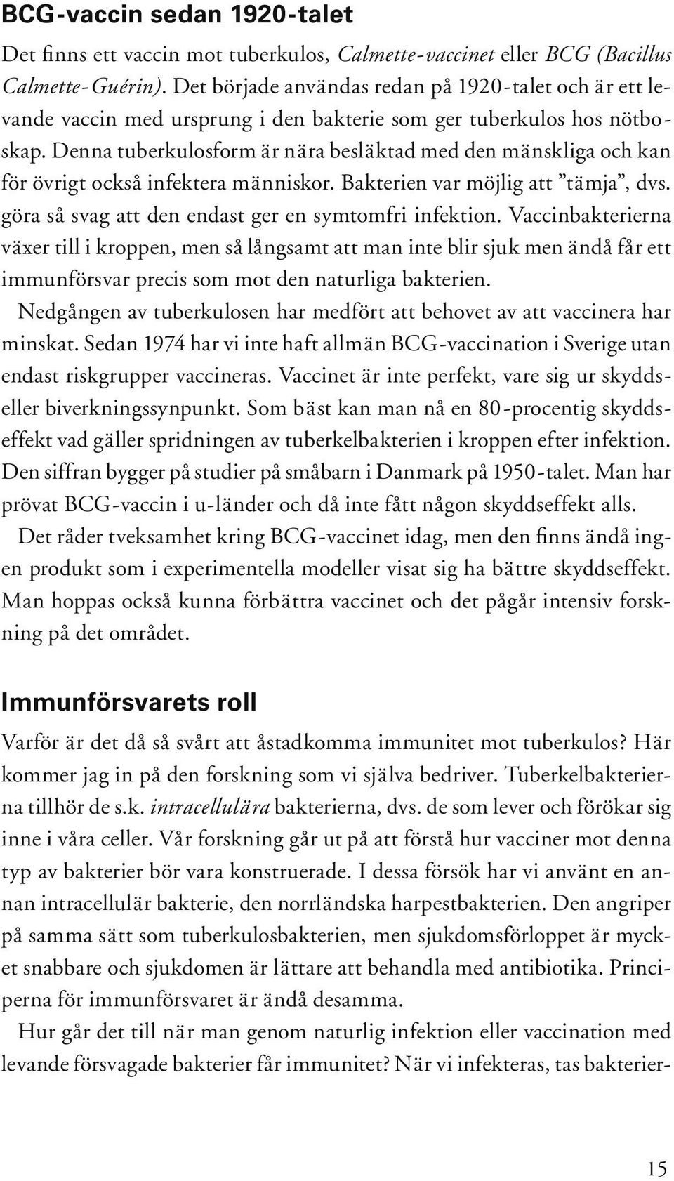 Denna tuberkulosform är nära besläktad med den mänskliga och kan för övrigt också infektera människor. Bakterien var möjlig att tämja, dvs. göra så svag att den endast ger en symtomfri infektion.