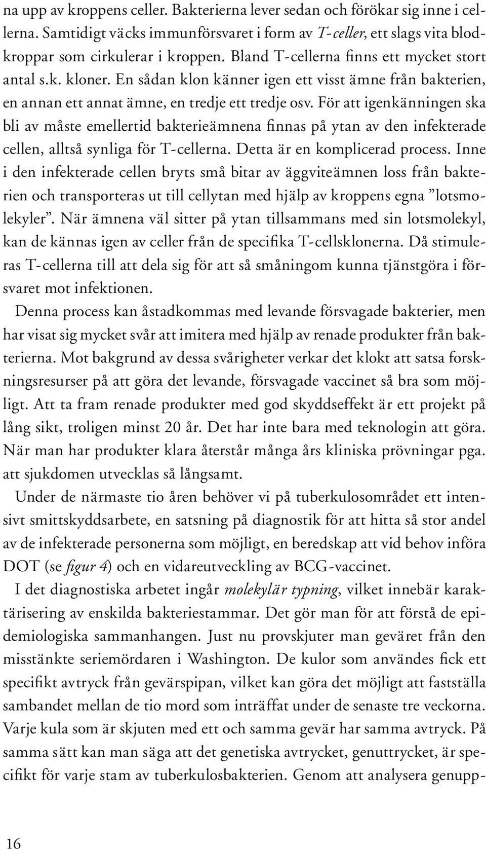 För att igenkänningen ska bli av måste emellertid bakterieämnena finnas på ytan av den infekterade cellen, alltså synliga för T-cellerna. Detta är en komplicerad process.