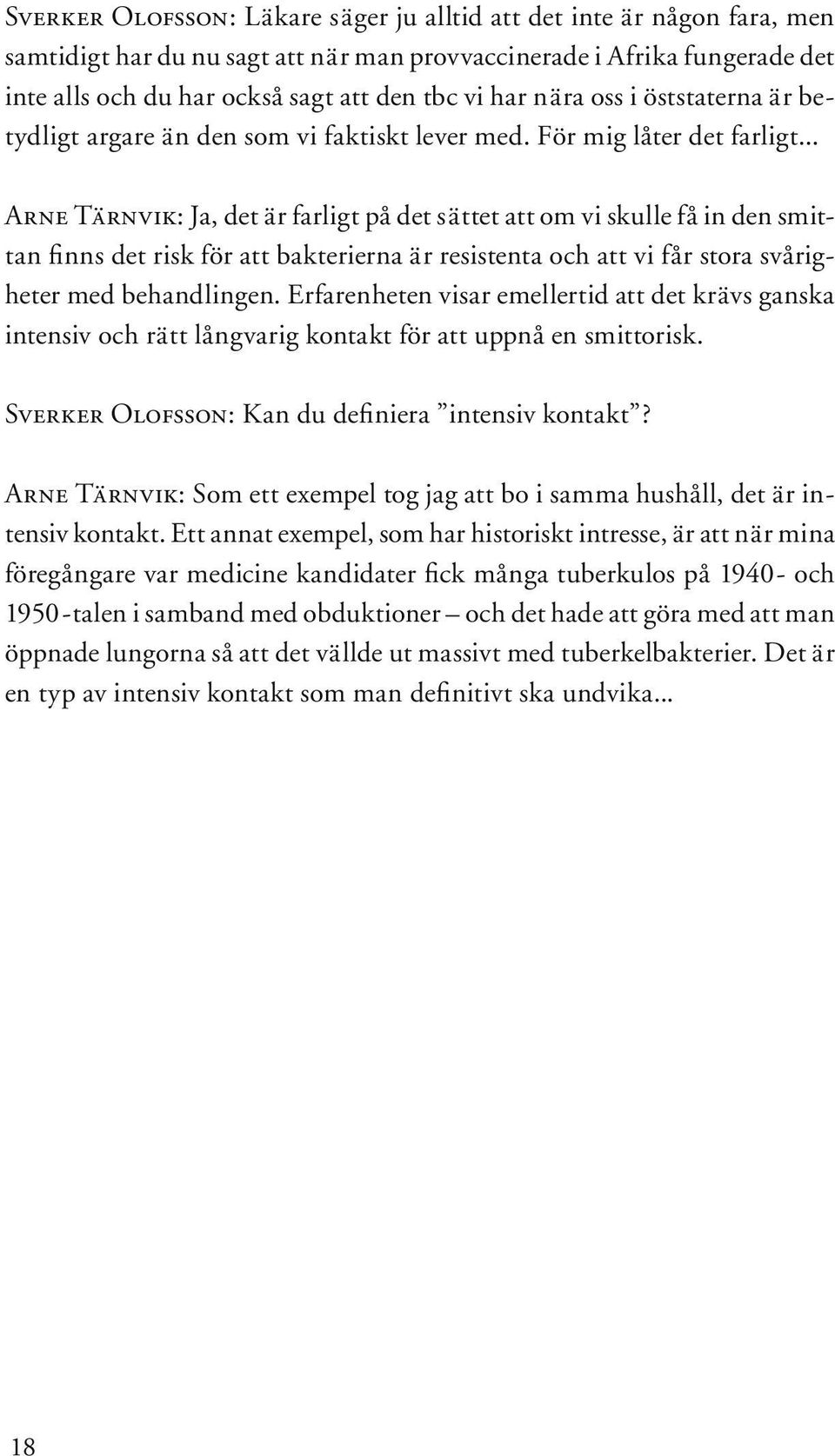 .. Arne Tärnvik: Ja, det är farligt på det sättet att om vi skulle få in den smittan finns det risk för att bakterierna är resistenta och att vi får stora svårigheter med behandlingen.