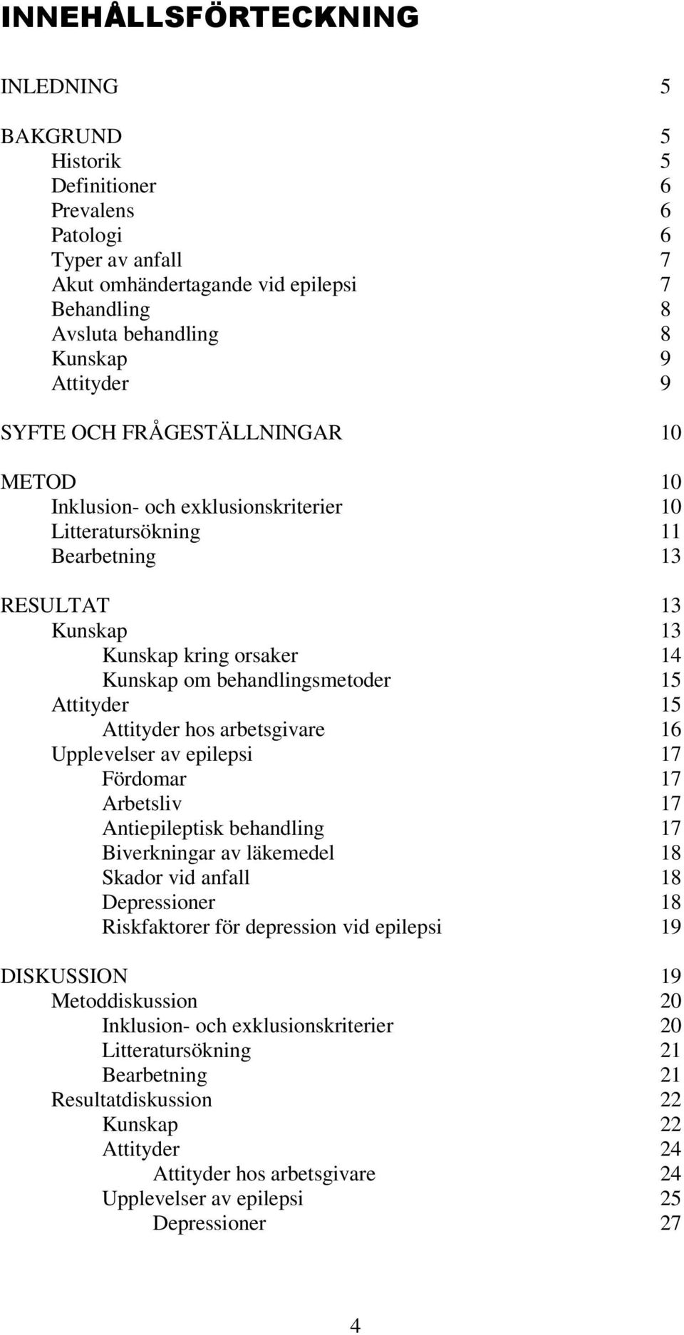 behandlingsmetoder 15 Attityder 15 Attityder hos arbetsgivare 16 Upplevelser av epilepsi 17 Fördomar 17 Arbetsliv 17 Antiepileptisk behandling 17 Biverkningar av läkemedel 18 Skador vid anfall 18