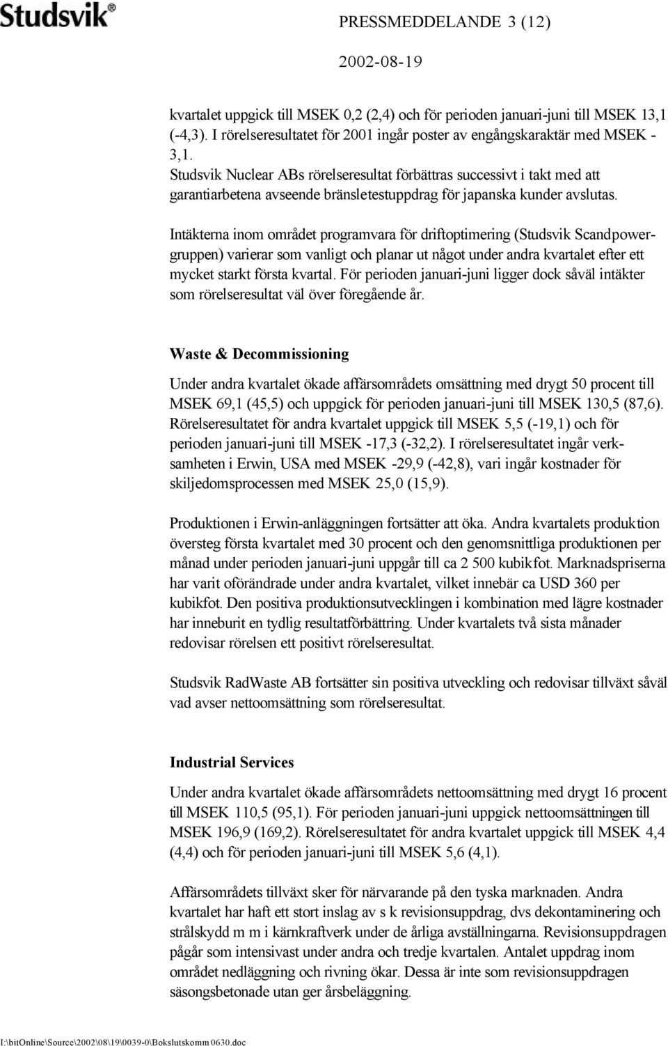 Intäkterna inom området programvara för driftoptimering (Studsvik Scandpowergruppen) varierar som vanligt och planar ut något under andra kvartalet efter ett mycket starkt första kvartal.