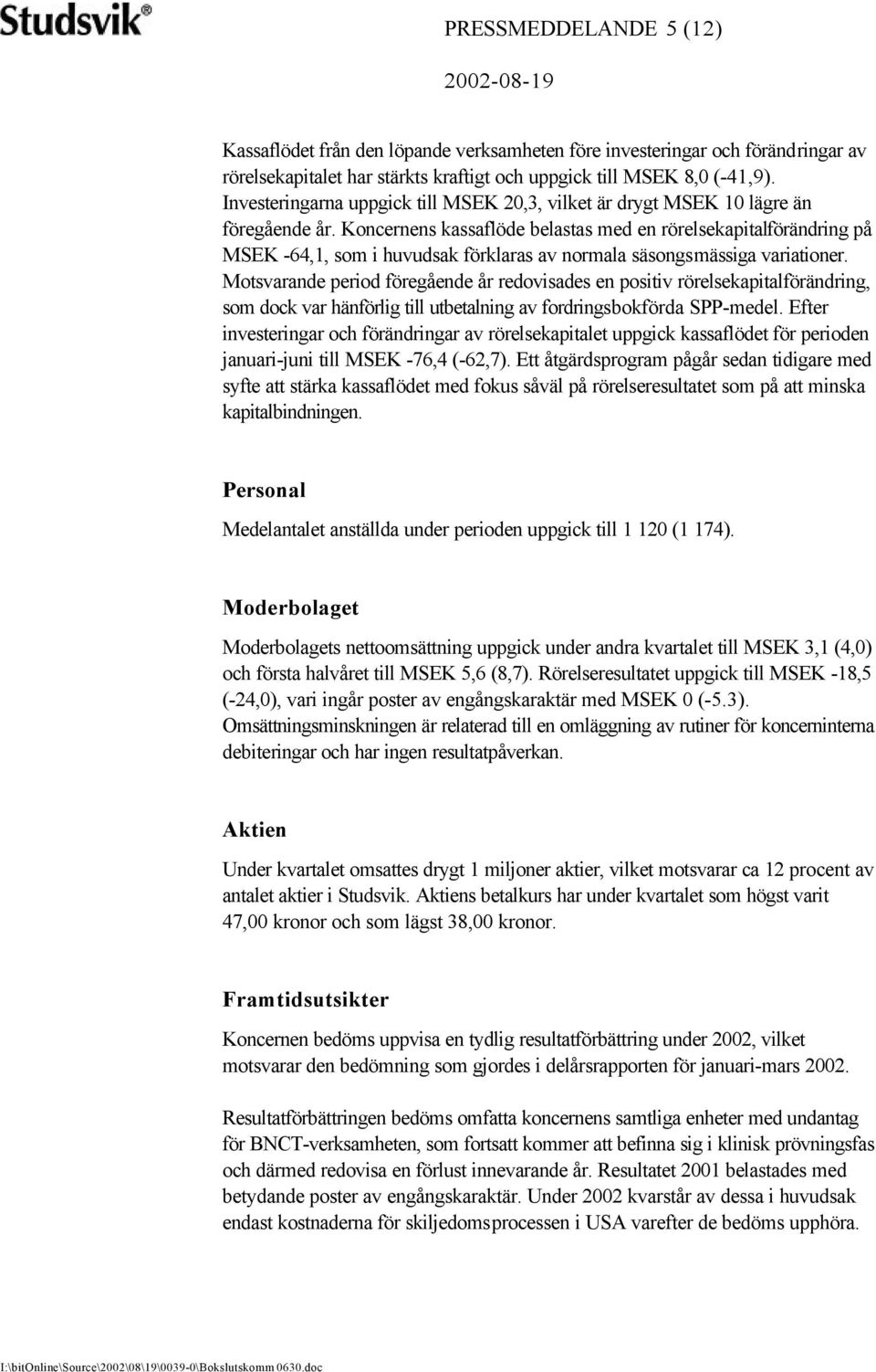 Koncernens kassaflöde belastas med en rörelsekapitalförändring på MSEK -64,1, som i huvudsak förklaras av normala säsongsmässiga variationer.