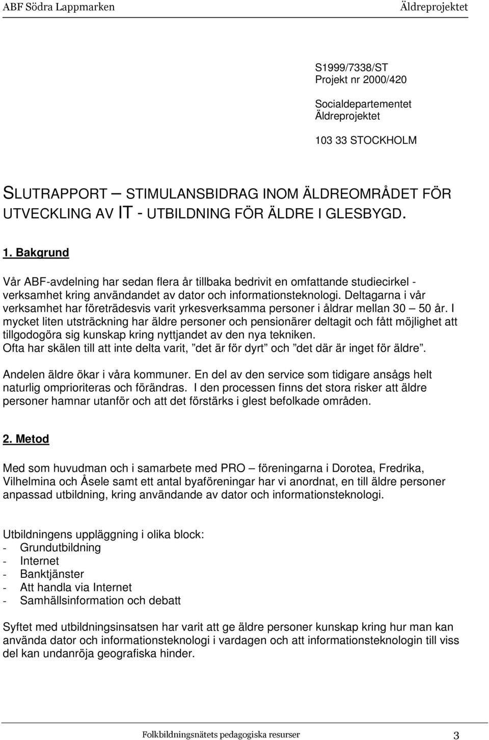 Bakgrund Vår ABF-avdelning har sedan flera år tillbaka bedrivit en omfattande studiecirkel - verksamhet kring användandet av dator och informationsteknologi.