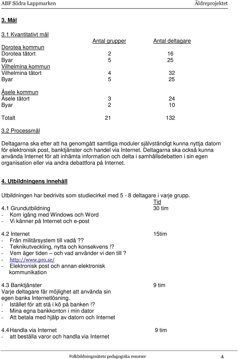 3.2 Processmål Deltagarna ska efter att ha genomgått samtliga moduler självständigt kunna nyttja datorn för elektronisk post, banktjänster och handel via Internet.