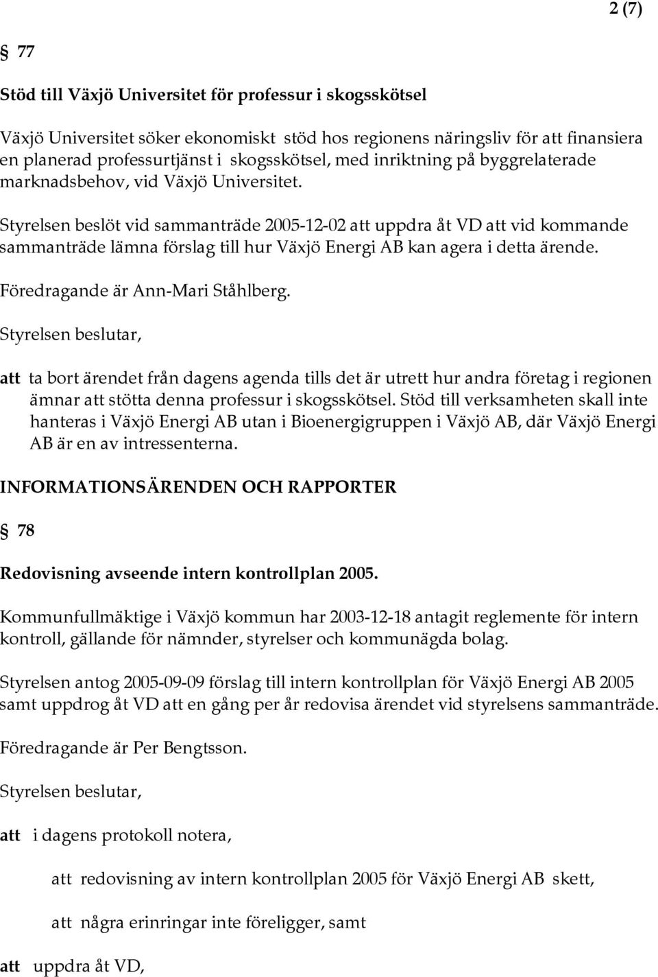 Styrelsen beslöt vid sammanträde 2005-12-02 att uppdra åt VD att vid kommande sammanträde lämna förslag till hur Växjö Energi AB kan agera i detta ärende. Föredragande är Ann-Mari Ståhlberg.