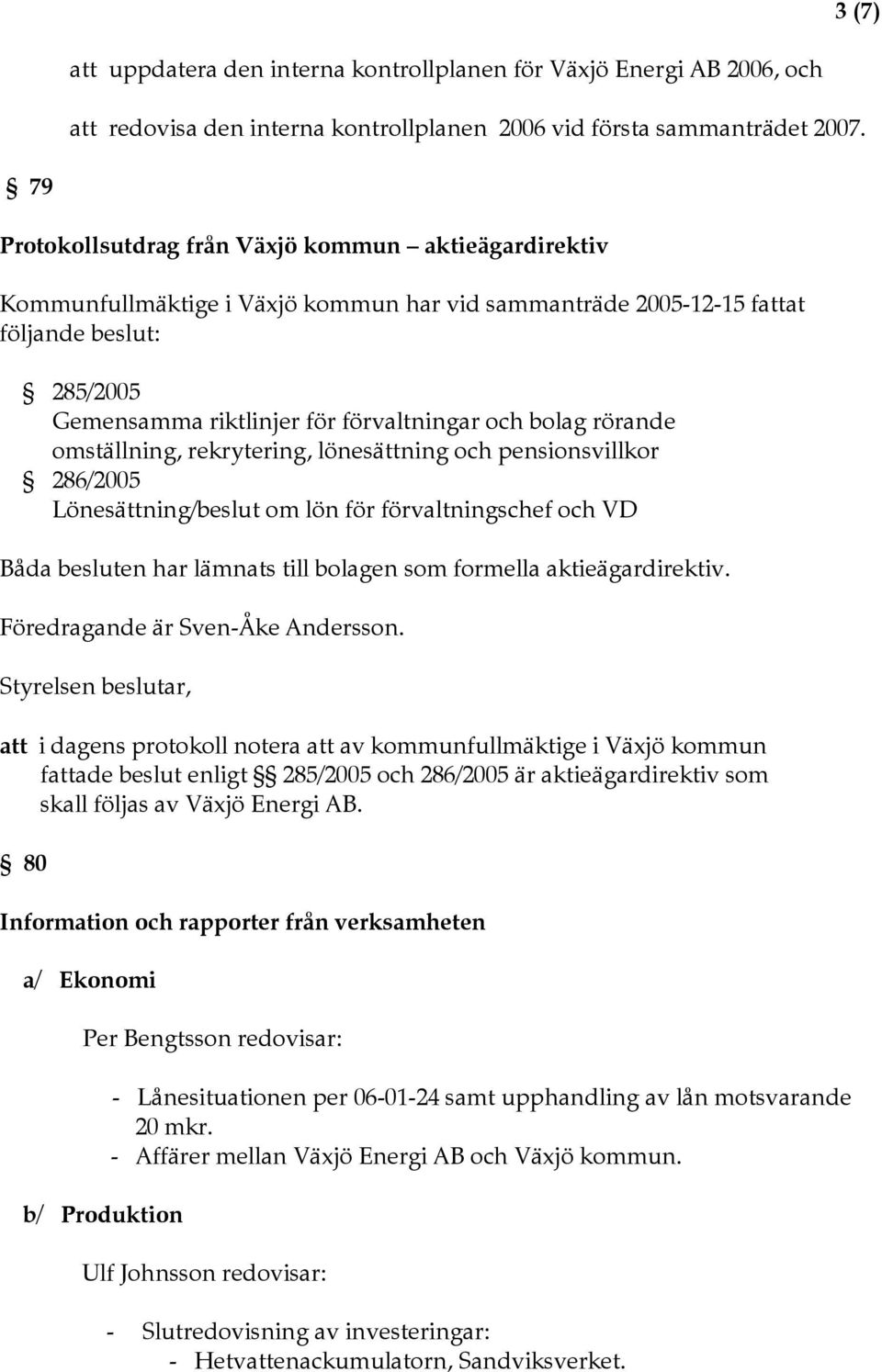 bolag rörande omställning, rekrytering, lönesättning och pensionsvillkor 286/2005 Lönesättning/beslut om lön för förvaltningschef och VD Båda besluten har lämnats till bolagen som formella