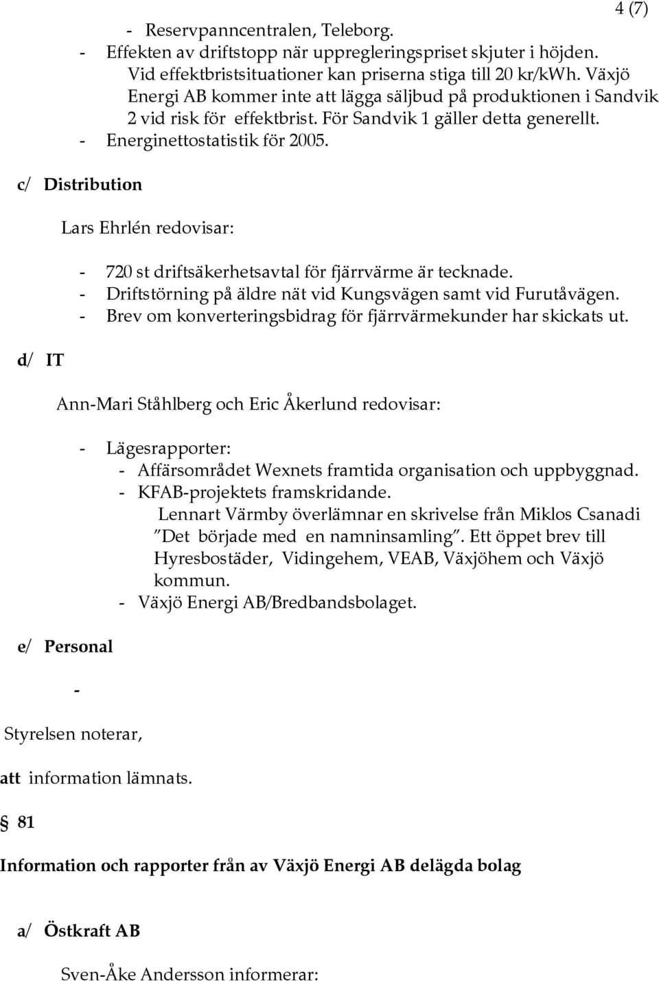 c/ Distribution d/ IT Lars Ehrlén redovisar: - 720 st driftsäkerhetsavtal för fjärrvärme är tecknade. - Driftstörning på äldre nät vid Kungsvägen samt vid Furutåvägen.