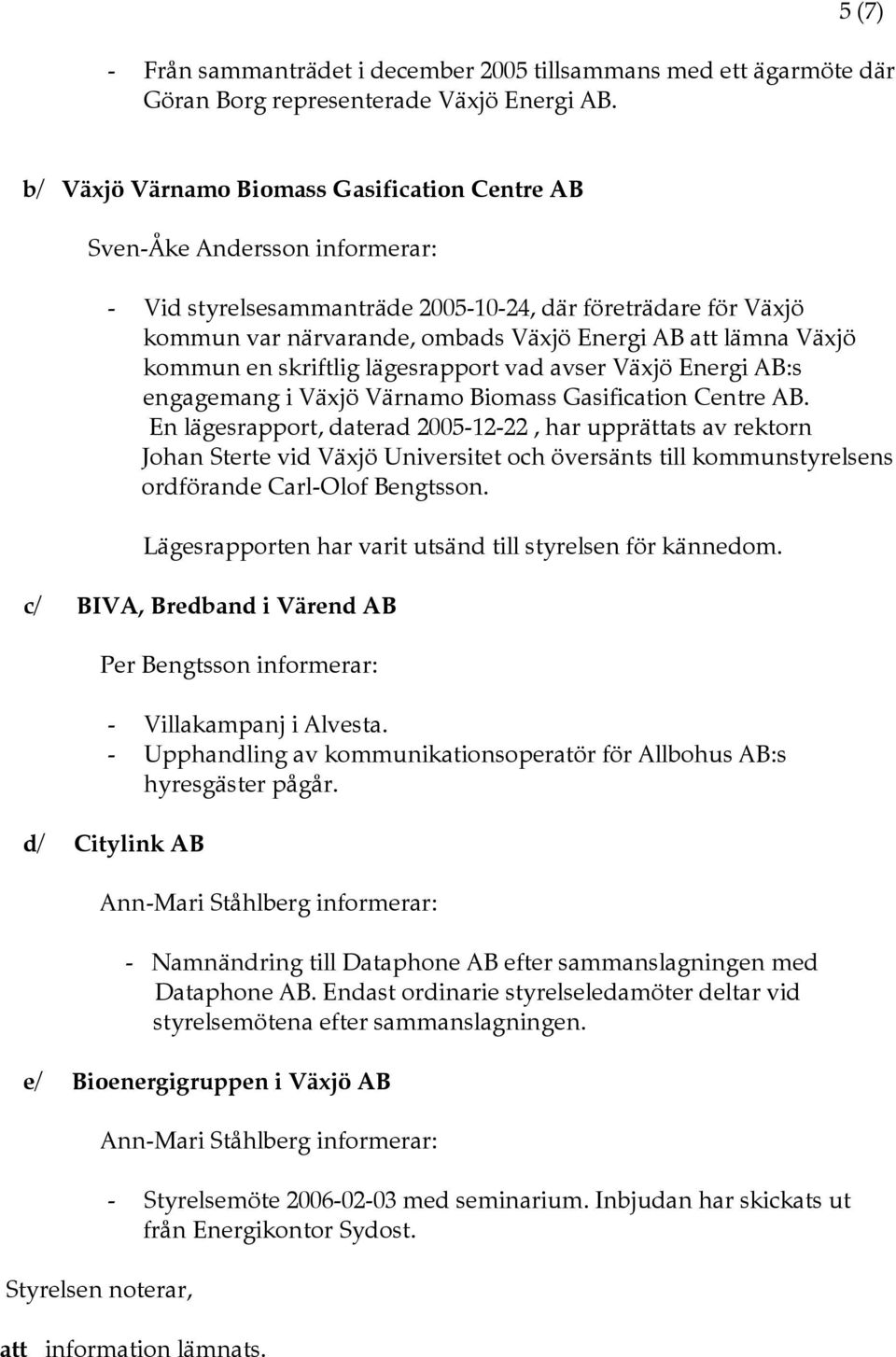 Växjö kommun en skriftlig lägesrapport vad avser Växjö Energi AB:s engagemang i Växjö Värnamo Biomass Gasification Centre AB.