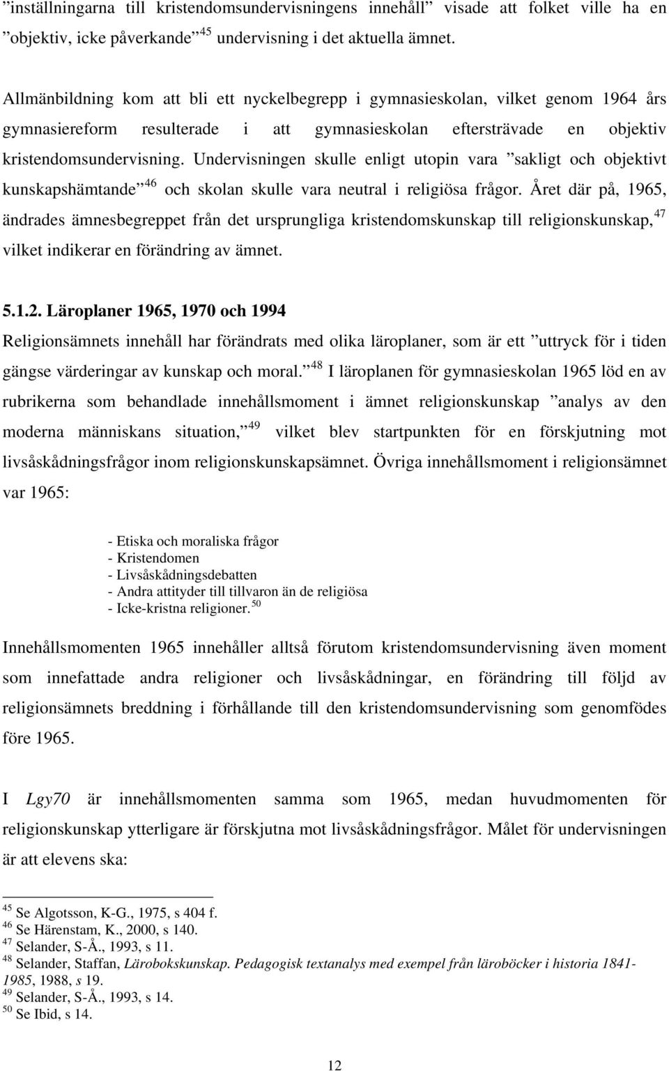 Undervisningen skulle enligt utopin vara sakligt och objektivt kunskapshämtande 46 och skolan skulle vara neutral i religiösa frågor.