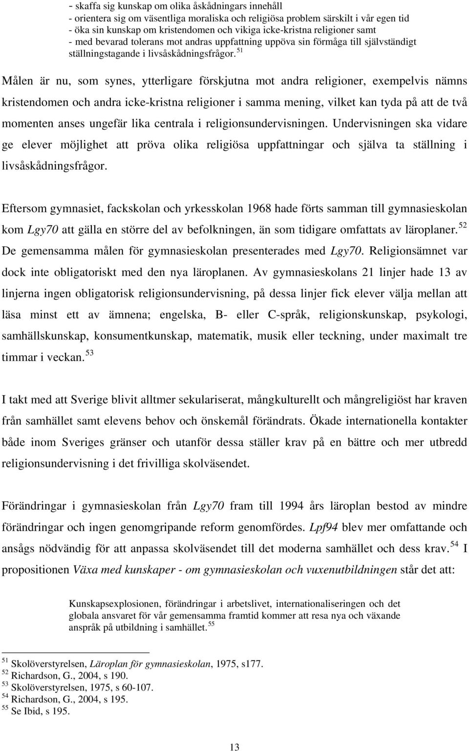 51 Målen är nu, som synes, ytterligare förskjutna mot andra religioner, exempelvis nämns kristendomen och andra icke-kristna religioner i samma mening, vilket kan tyda på att de två momenten anses