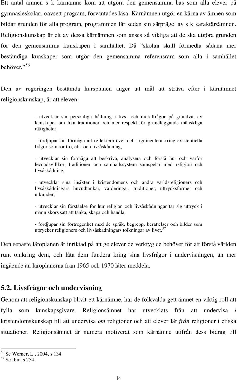 Religionskunskap är ett av dessa kärnämnen som anses så viktiga att de ska utgöra grunden för den gemensamma kunskapen i samhället.