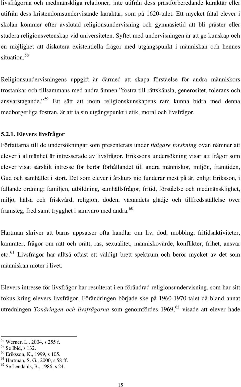 Syftet med undervisningen är att ge kunskap och en möjlighet att diskutera existentiella frågor med utgångspunkt i människan och hennes situation.