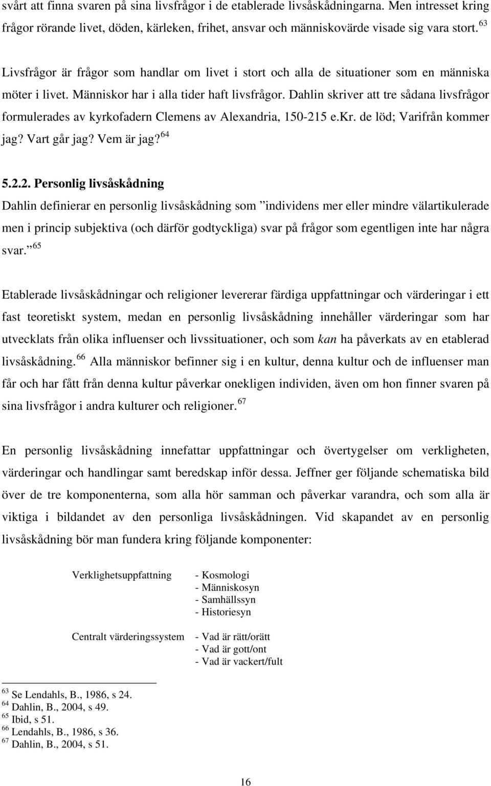 Dahlin skriver att tre sådana livsfrågor formulerades av kyrkofadern Clemens av Alexandria, 150-21