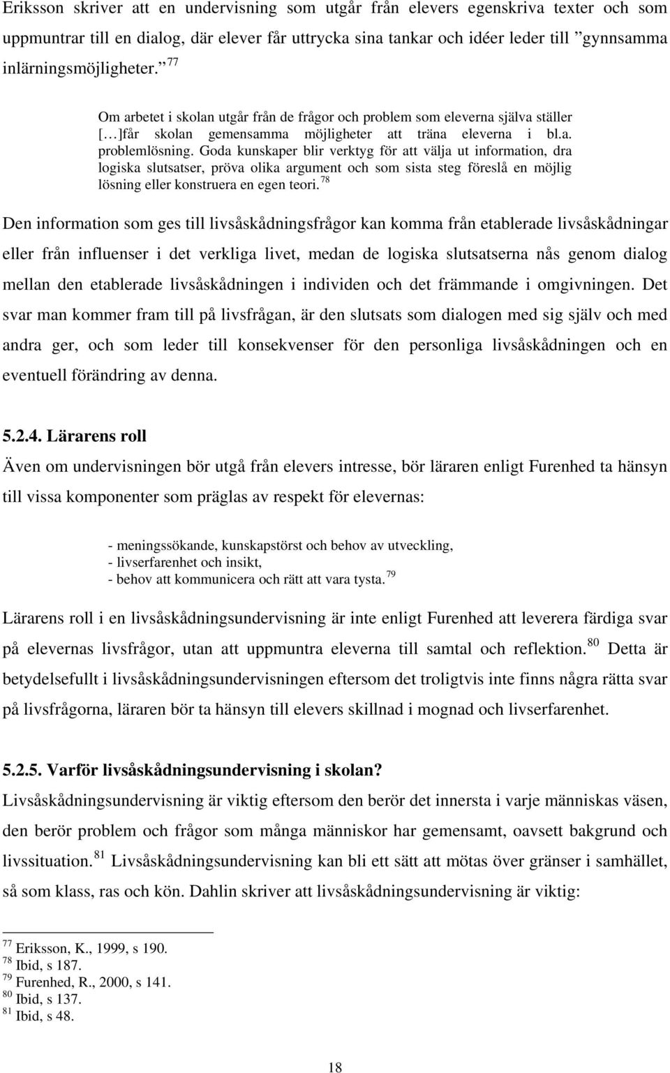 Goda kunskaper blir verktyg för att välja ut information, dra logiska slutsatser, pröva olika argument och som sista steg föreslå en möjlig lösning eller konstruera en egen teori.