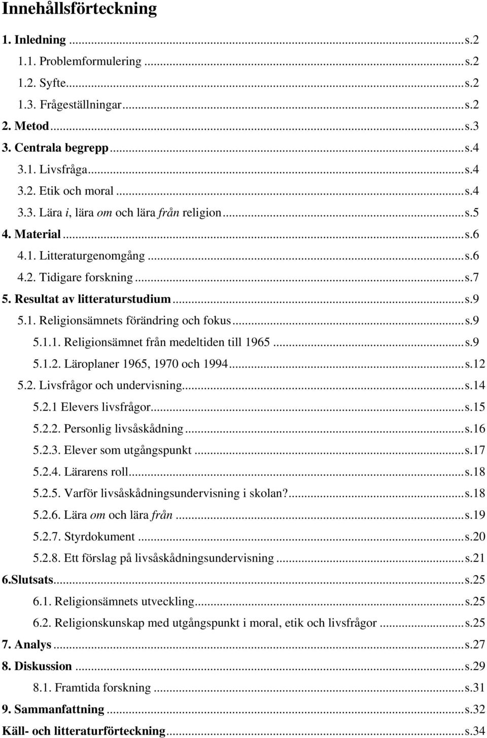 ..s.9 5.1.2. Läroplaner 1965, 1970 och 1994...s.12 5.2. Livsfrågor och undervisning...s.14 5.2.1 Elevers livsfrågor...s.15 5.2.2. Personlig livsåskådning...s.16 5.2.3. Elever som utgångspunkt...s.17 5.