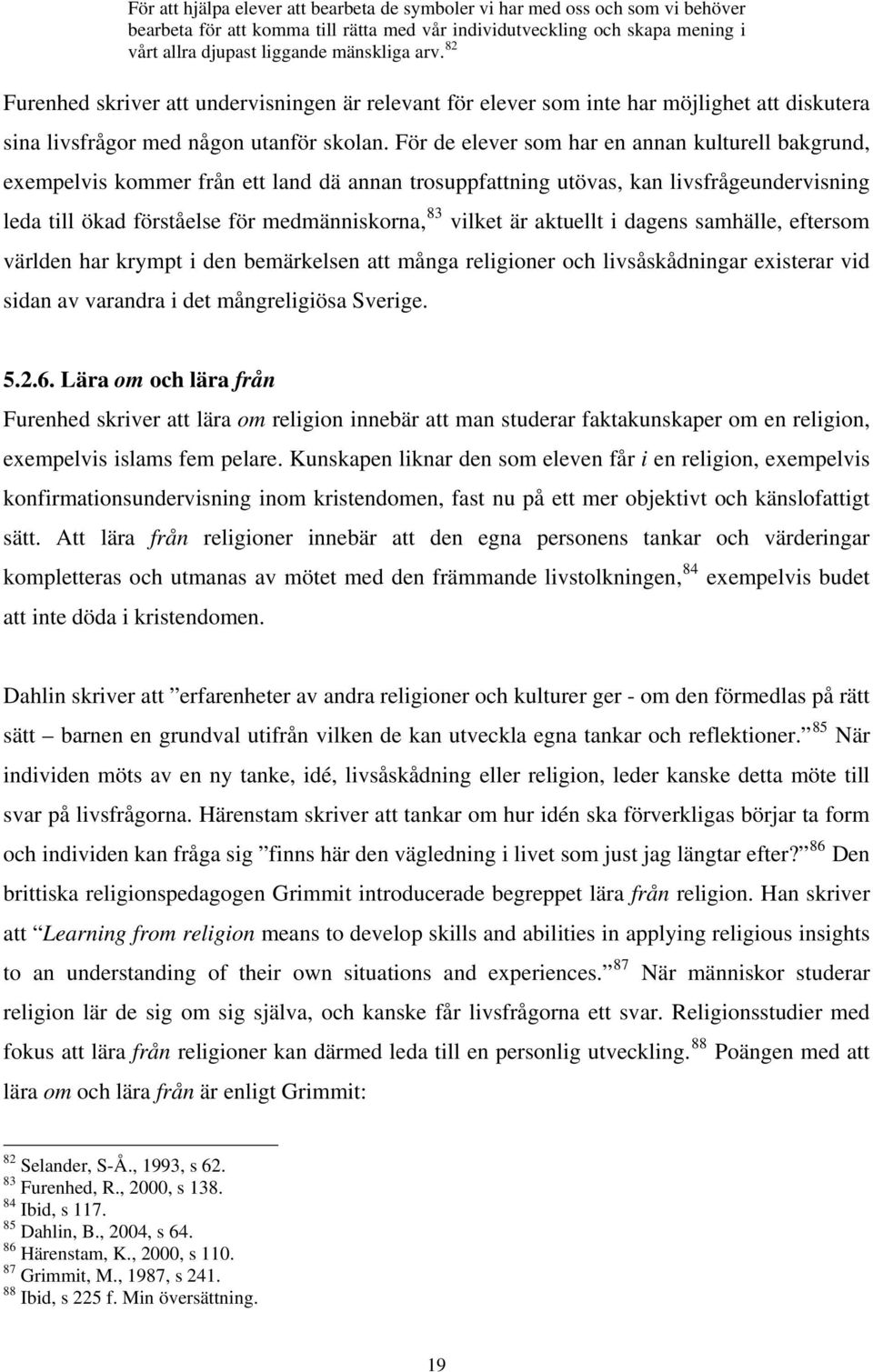 För de elever som har en annan kulturell bakgrund, exempelvis kommer från ett land dä annan trosuppfattning utövas, kan livsfrågeundervisning leda till ökad förståelse för medmänniskorna, 83 vilket