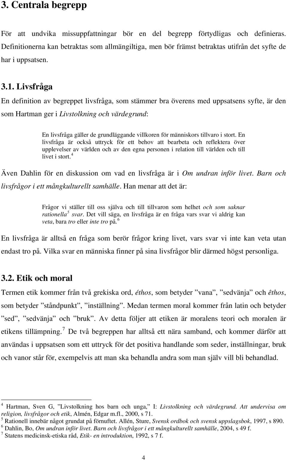 Livsfråga En definition av begreppet livsfråga, som stämmer bra överens med uppsatsens syfte, är den som Hartman ger i Livstolkning och värdegrund: En livsfråga gäller de grundläggande villkoren för