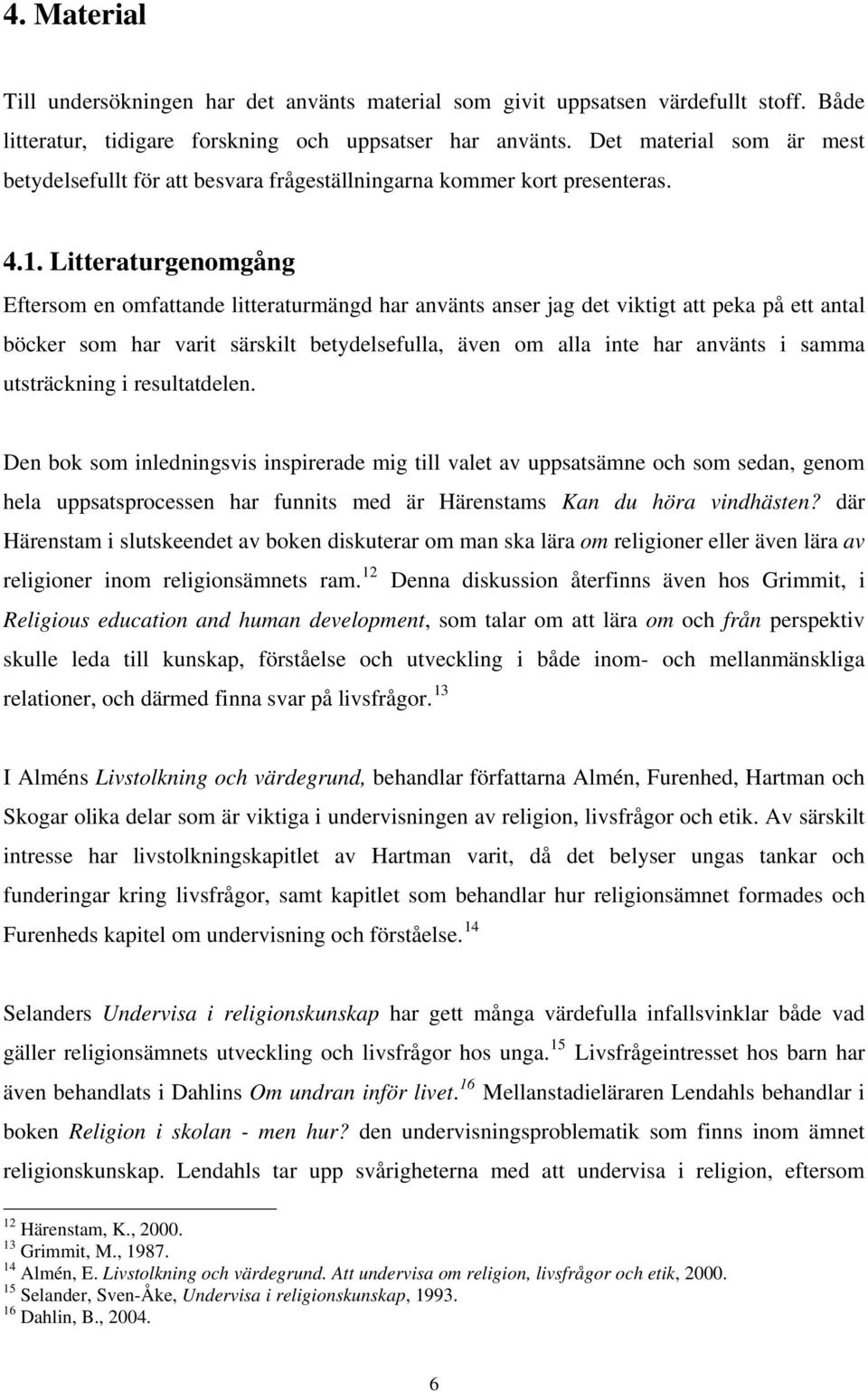 Litteraturgenomgång Eftersom en omfattande litteraturmängd har använts anser jag det viktigt att peka på ett antal böcker som har varit särskilt betydelsefulla, även om alla inte har använts i samma