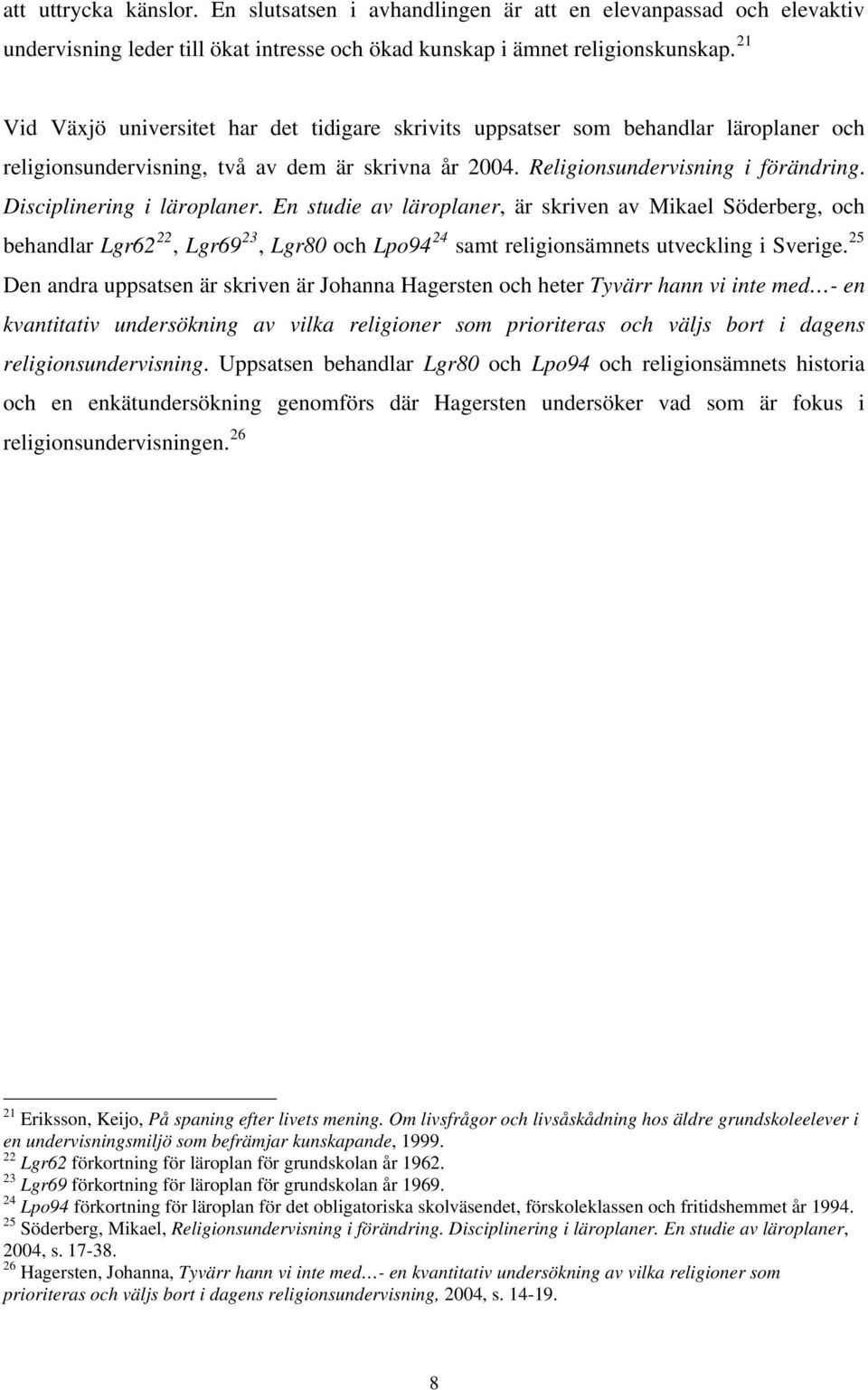 Disciplinering i läroplaner. En studie av läroplaner, är skriven av Mikael Söderberg, och behandlar Lgr62 22, Lgr69 23, Lgr80 och Lpo94 24 samt religionsämnets utveckling i Sverige.