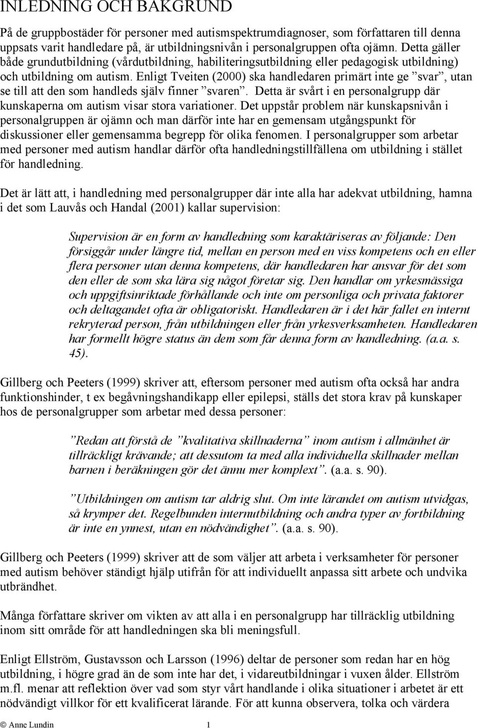 Enligt Tveiten (2000) ska handledaren primärt inte ge svar, utan se till att den som handleds själv finner svaren. Detta är svårt i en personalgrupp där kunskaperna om autism visar stora variationer.