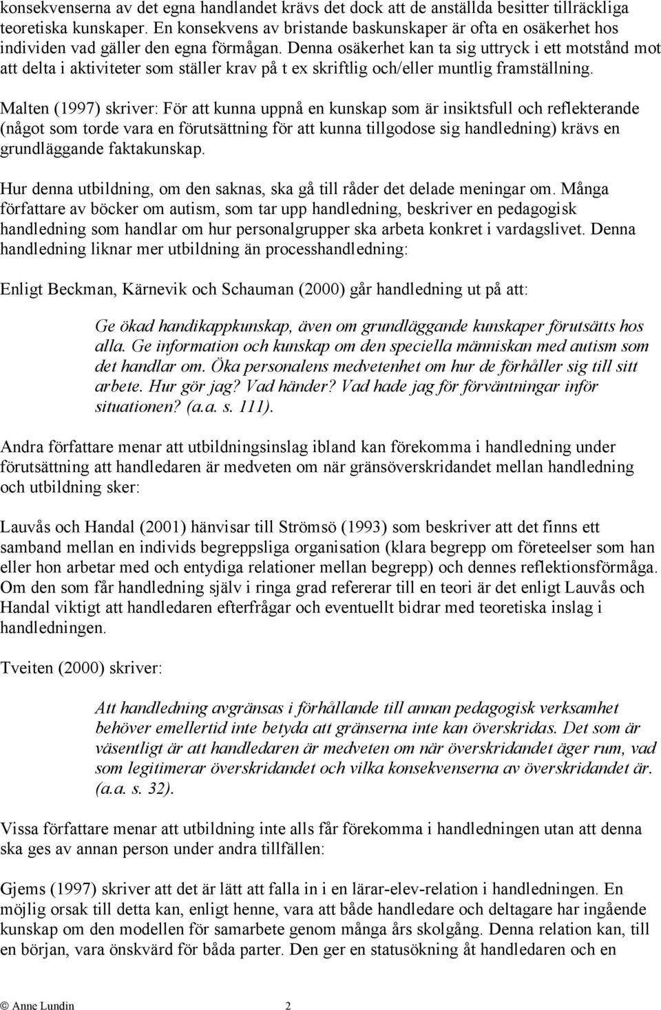 Denna osäkerhet kan ta sig uttryck i ett motstånd mot att delta i aktiviteter som ställer krav på t ex skriftlig och/eller muntlig framställning.
