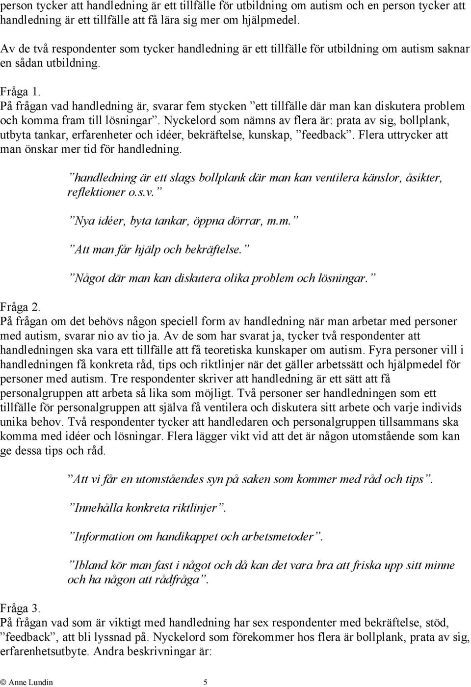 På frågan vad handledning är, svarar fem stycken ett tillfälle där man kan diskutera problem och komma fram till lösningar.