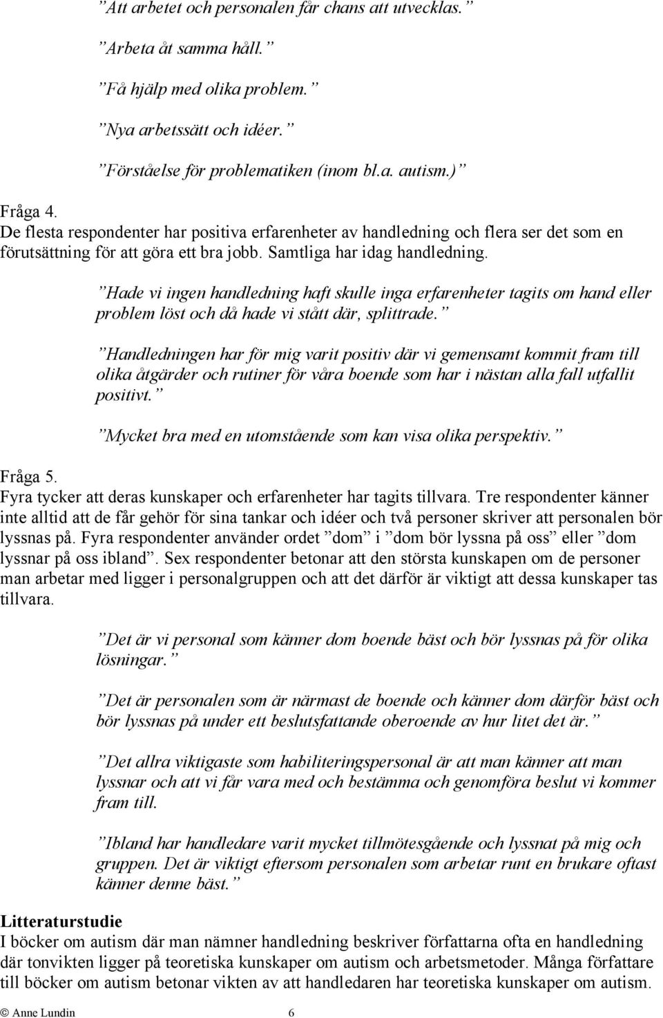 Hade vi ingen handledning haft skulle inga erfarenheter tagits om hand eller problem löst och då hade vi stått där, splittrade.
