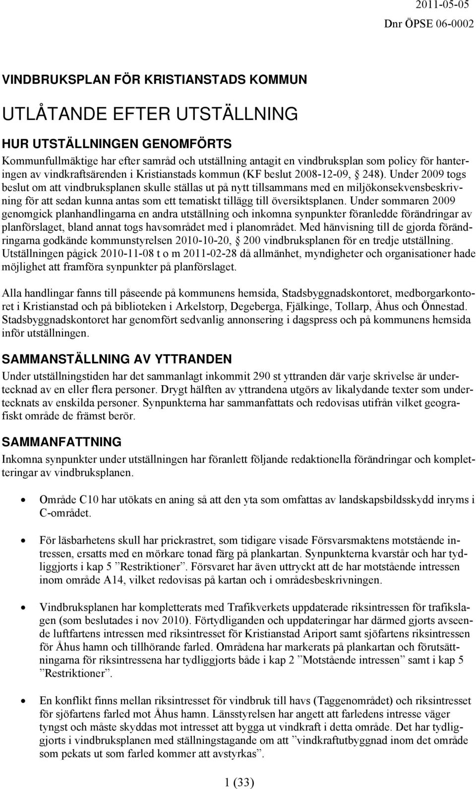 Under 2009 togs beslut om att vindbruksplanen skulle ställas ut på nytt tillsammans med en miljökonsekvensbeskrivning för att sedan kunna antas som ett tematiskt tillägg till översiktsplanen.