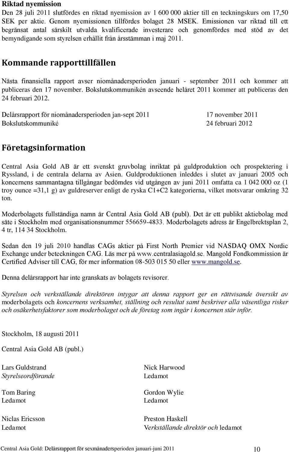 Kommande rapporttillfällen Nästa finansiella rapport avser niomånadersperioden januari - september 2011 och kommer att publiceras den 17 november.